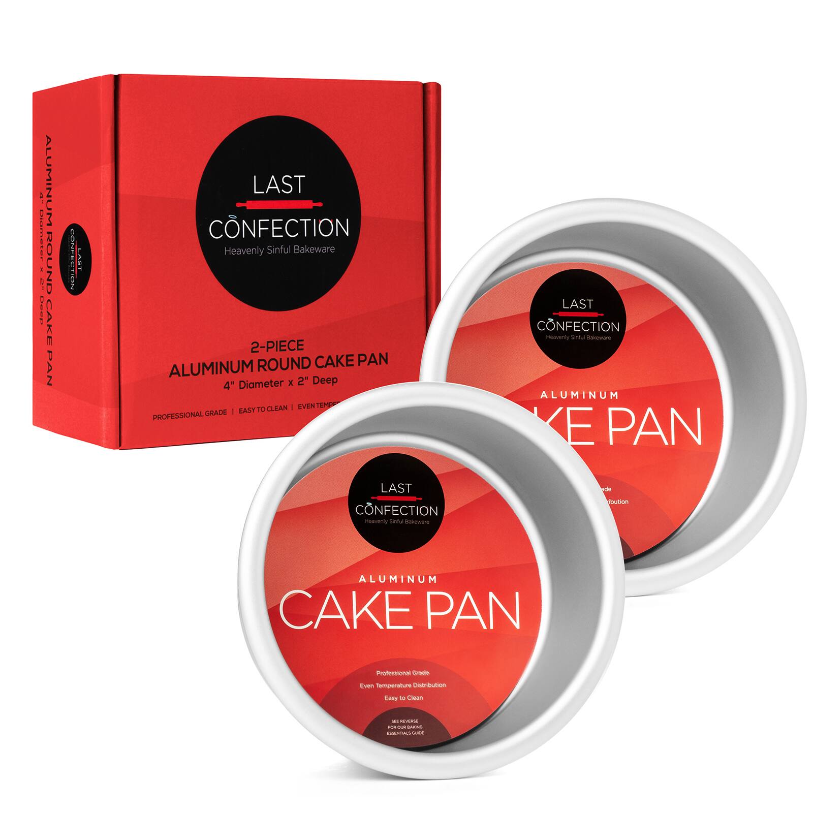 ALUMINUM BAKEWARE ROUND: 2-PIECE ROUND CAKE PAN  
4" DIAMETER x 2" DEEP  
LAST CONFECTION  
Heavenly Sinful Bakeware  
EASY TO CLEAN  
PROFESSIONAL GRADE  
EVEN TEMPERATURE DISTRIBUTION  
LAST CONFECTION  
ALUMINUM CAKE PAN  
Professional Grade  
Even Temperature Distribution  
Easy to Clean