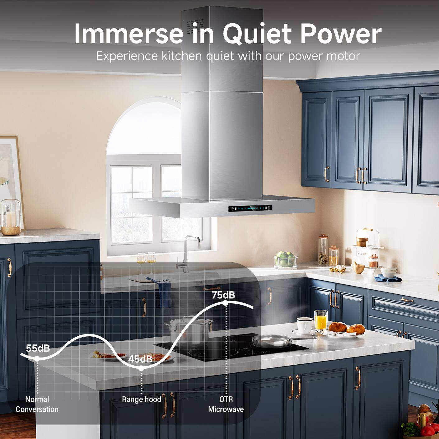 Immerse in Quiet Power  
Experience kitchen quiet with our power motor

75dB  
55dB  
45dB  
Normal Conversation  
Range hood  
OTR Microwave