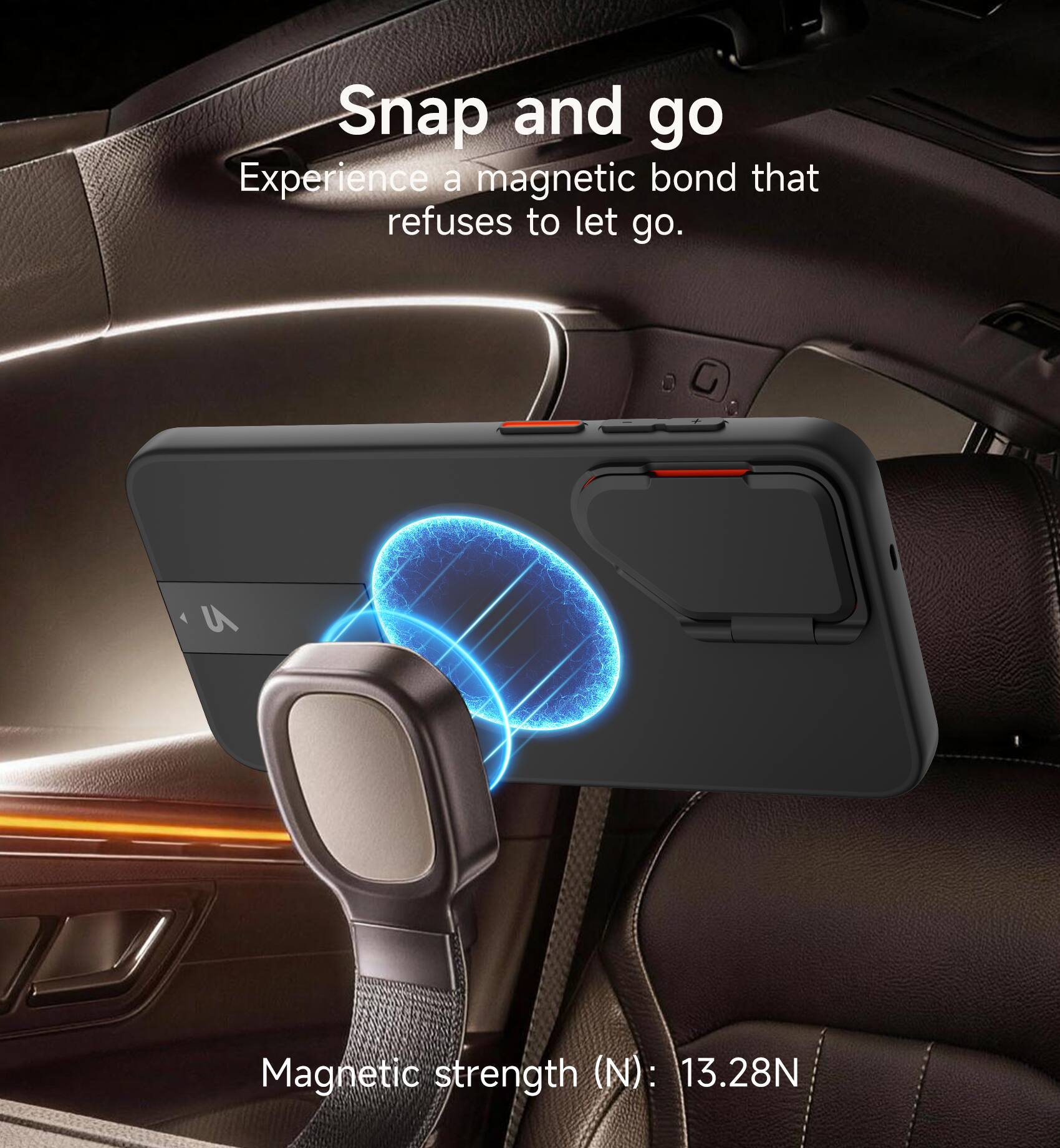 Snap and go  
Experience a magnetic bond that refuses to let go.  

Magnetic strength (N): 13.28N
