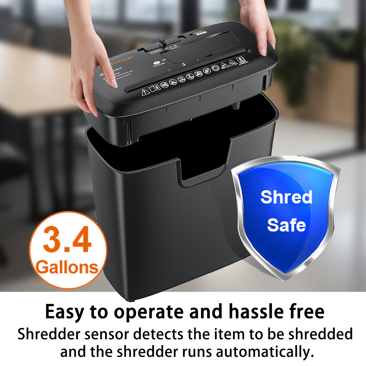 bonsall nntm  
12 b 7  
3.4 Gallons  
Shred Safe  
Easy to operate and hassle free  
Shredder sensor detects the item to be shredded and the shredder runs automatically.
