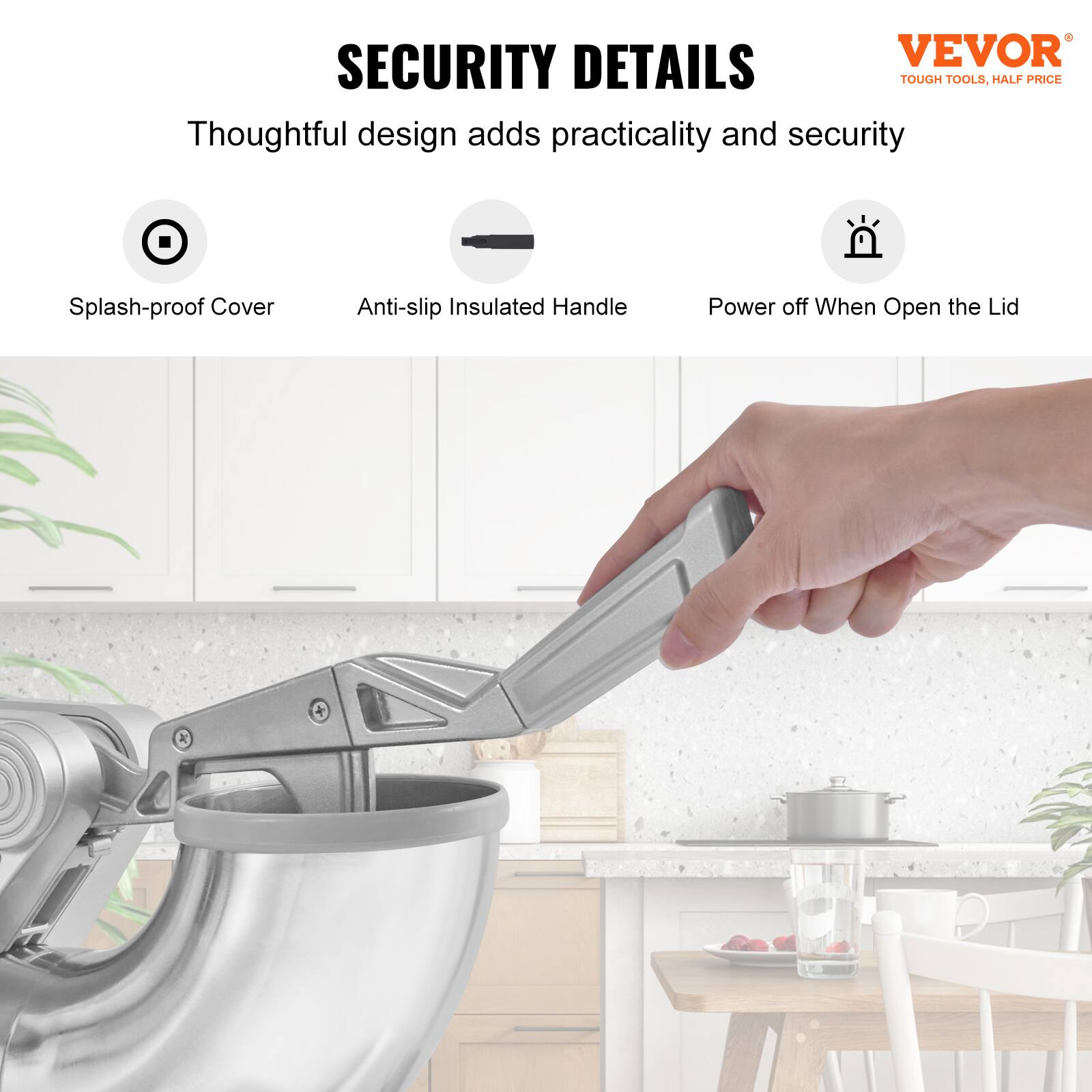 SECURITY DETAILS

VEVOR TOUGH TOOLS, HALF PRICE

Thoughtful design adds practicality and security

Splash-proof Cover
Anti-slip Insulated Handle
Power off When Open the Lid