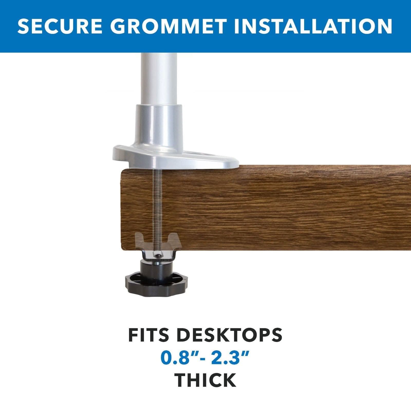 SECURE GROMMET INSTALLATION  
FITS DESKTOPS 0.8" - 2.3" THICK