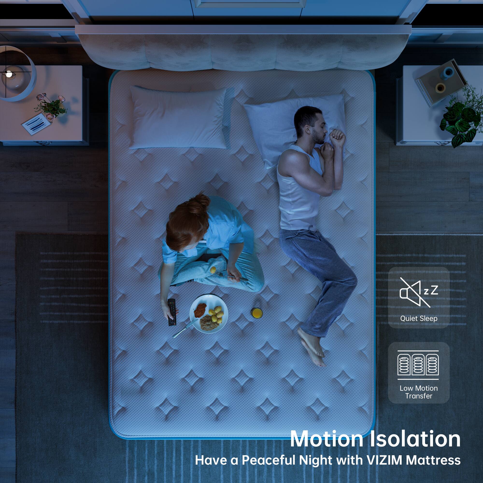 Quiet Sleep  
Low Motion Transfer  
Motion Isolation  
Have a Peaceful Night with VIZIM Mattress