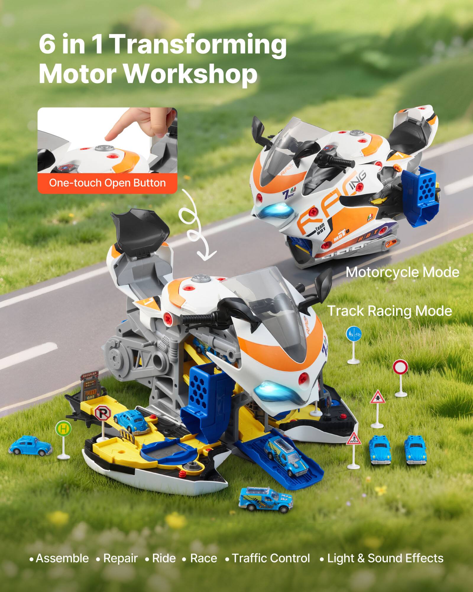 6 in 1 Transforming Motor Workshop

One-touch Open Button

Motorcycle Mode

Track Racing Mode

Assemble • Repair • Ride • Race • Traffic Control • Light & Sound Effects