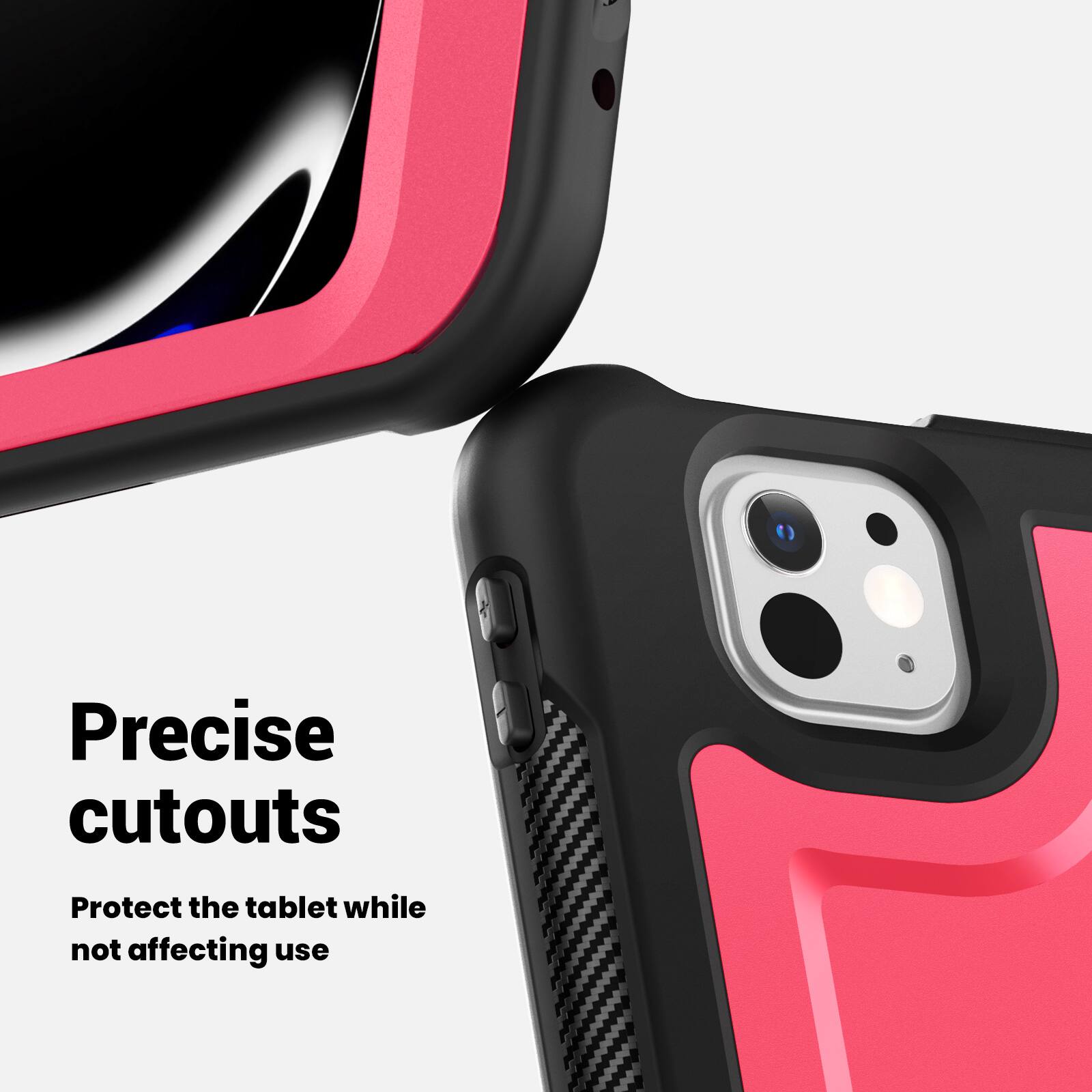 Precise cutouts  
Protect the tablet while not affecting use