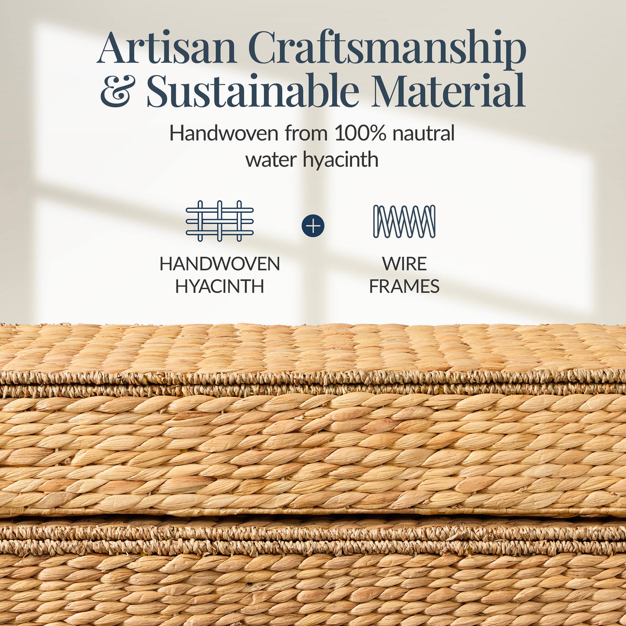 Artisan Craftsmanship & Sustainable Material

Handwoven from 100% natural water hyacinth

HANDWOVEN HYACINTH + WIRE FRAMES