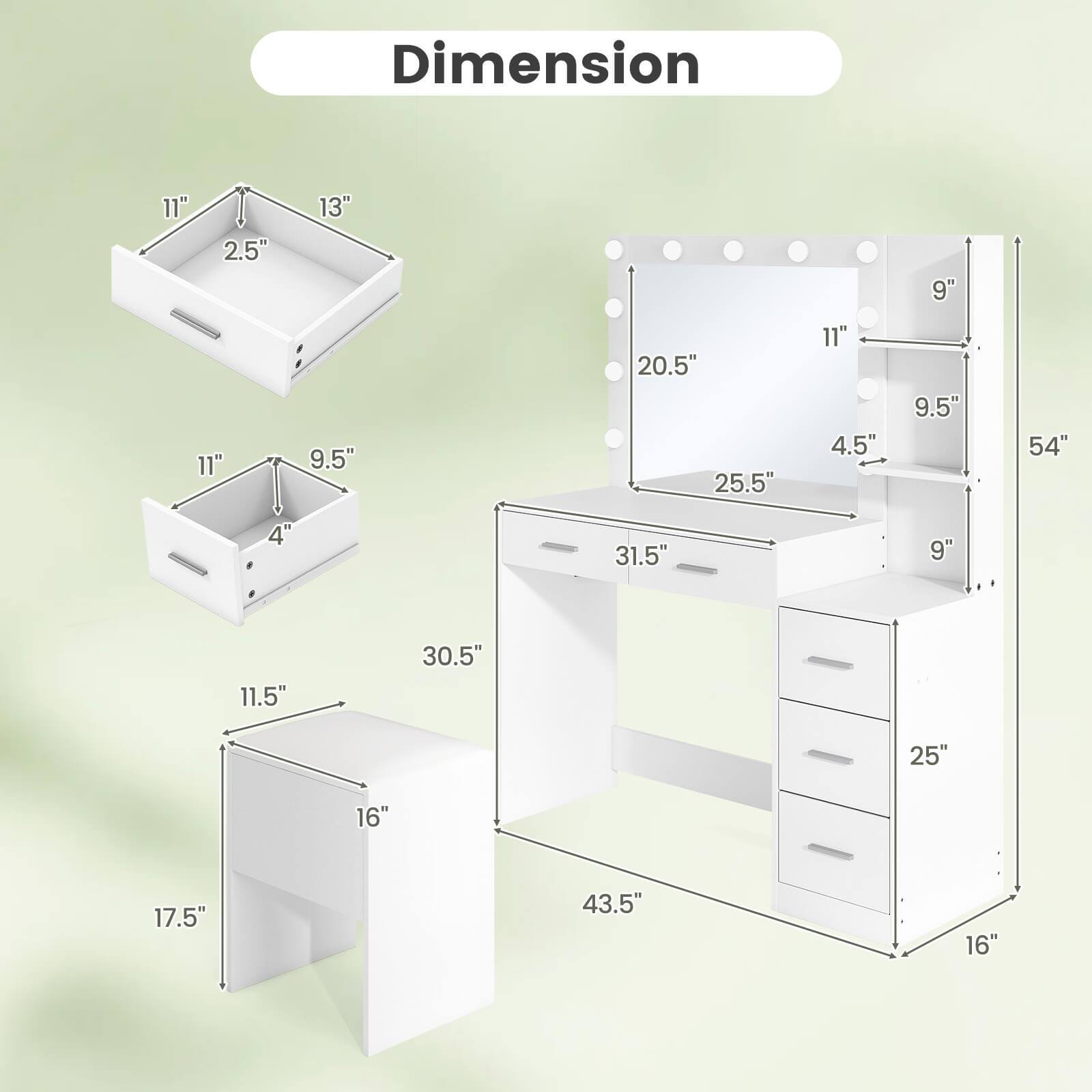 Dimension

- 11" x 2.5" x 13"
- 11" x 9.5" x 4"
- 11.5" x 16" x 17.5"
- 11" x 9.5" x 30.5"
- 20.5" x 25.5" x 31.5"
- 11" x 9.5" x 43.5"
- 25" x 16" x 54"