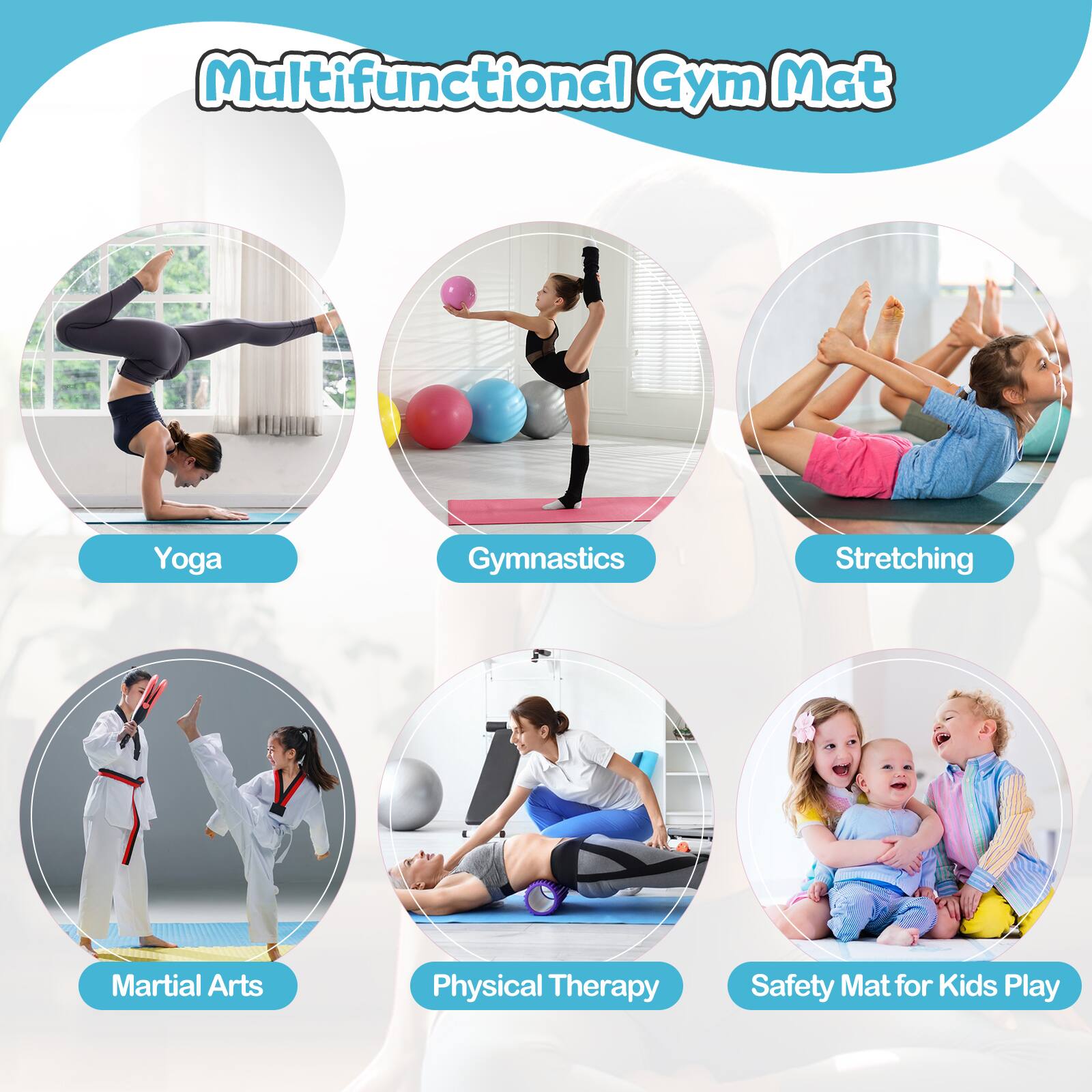 Multifunctional Gym Mat

- Yoga
- Gymnastics
- Stretching
- Martial Arts
- Physical Therapy
- Safety Mat for Kids Play