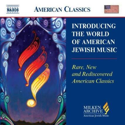 **Naxos American Classics**
**Introducing the World of American Jewish Music**
**Rare, New and Rediscovered American Classics**
**MILKEN ARCHIVE**
American Jewish Music