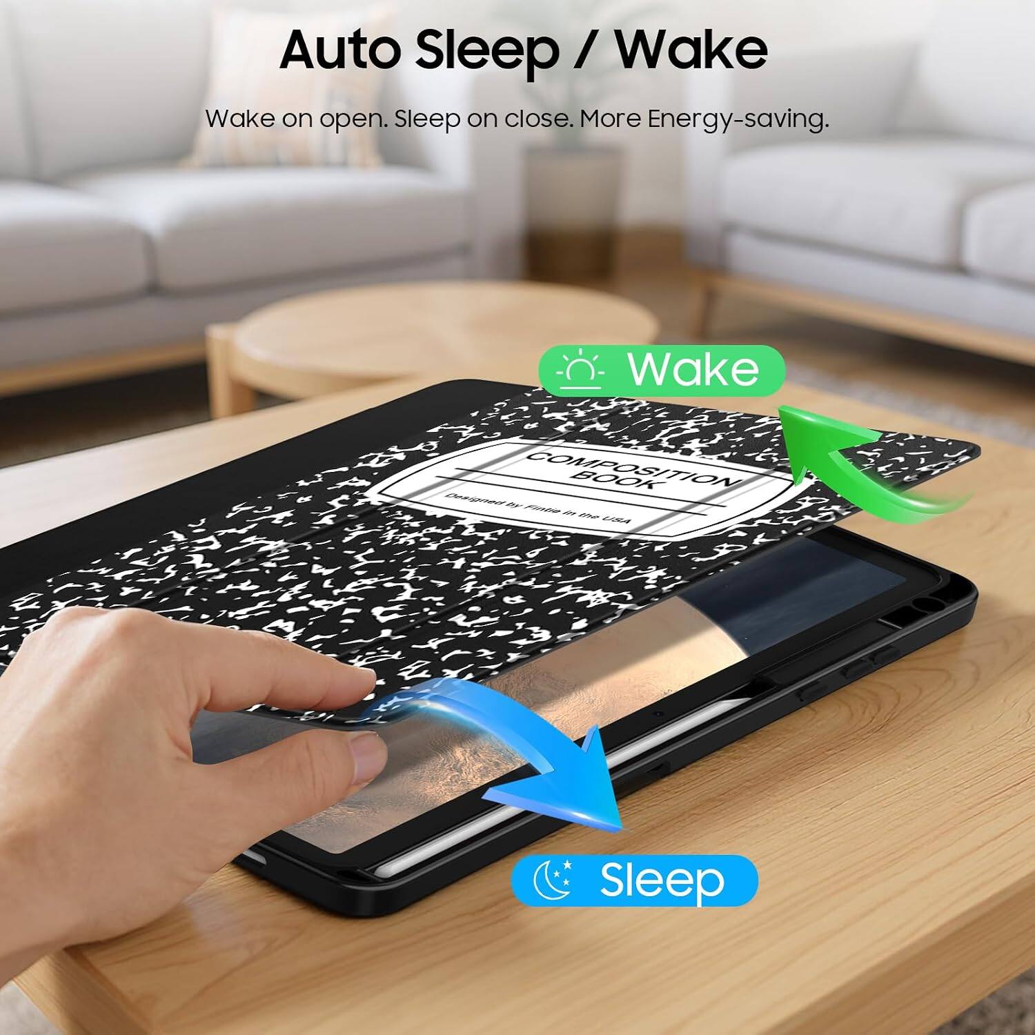 Auto Sleep / Wake  
Wake on open. Sleep on close. More Energy-saving.  

Wake  
Designed COMPOSITION BOOK by Fintie in the USA  
Sleep