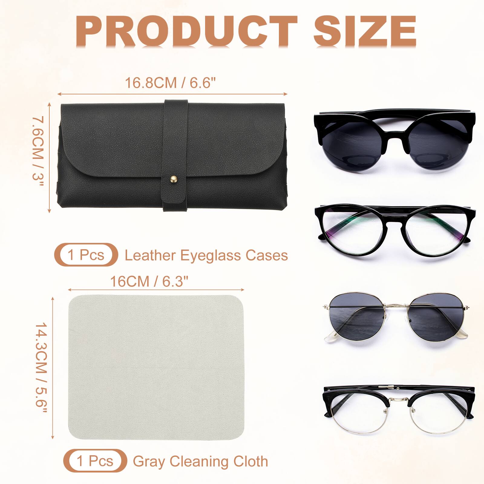 PRODUCT SIZE

7.6CM / 3"  
16.8CM / 6.6"  
14.3CM / 5.6"  
16CM / 6.3"  

1 Pcs Leather Eyeglass Cases  
1 Pcs Gray Cleaning Cloth