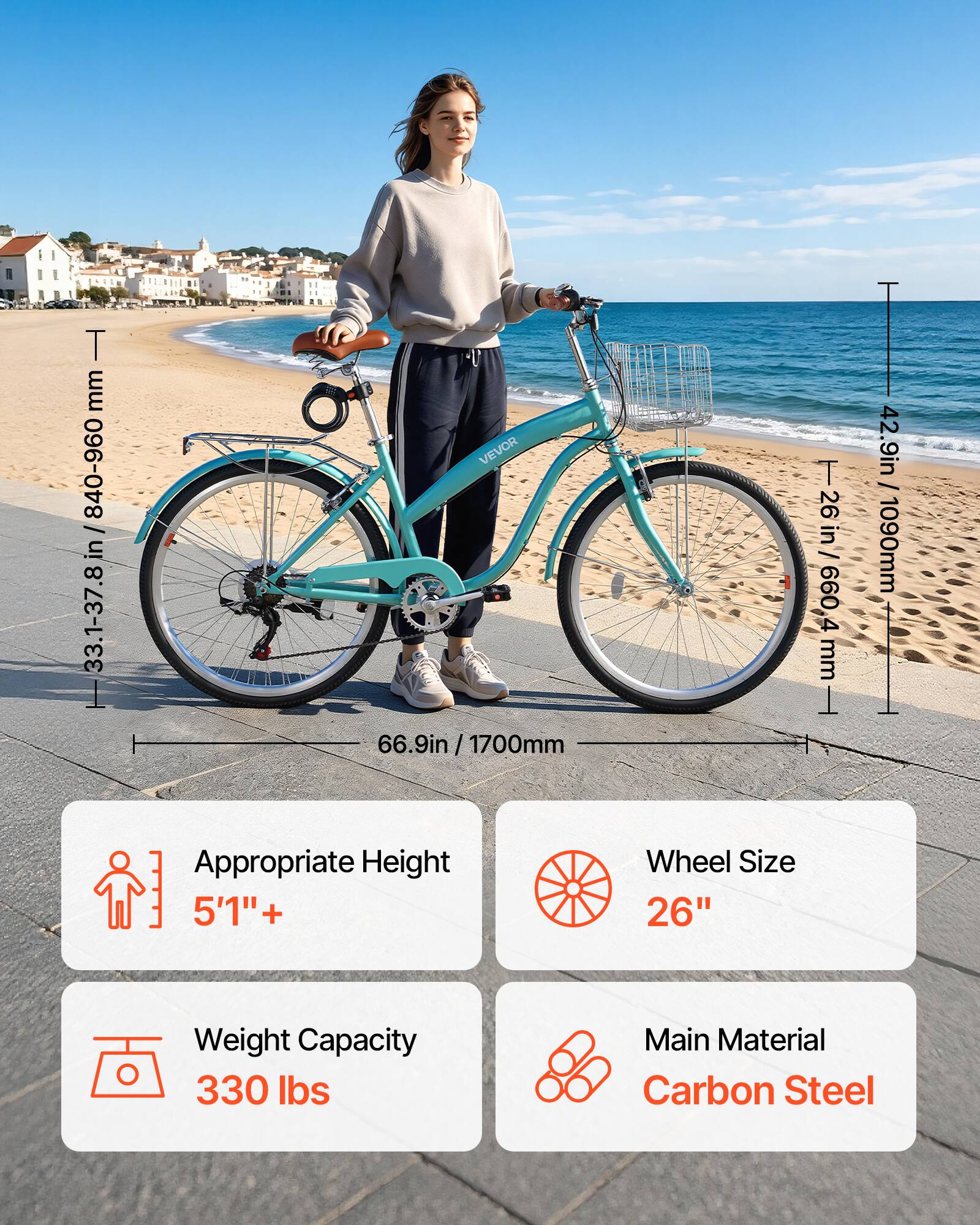 T mm 840-960 / in 33.1-37.8 VEVOR 66.9in 66.9in / 1700mm / T 26in / 099 4 mm 42.9in / 1090mm

Appropriate Height 5'1"+

Wheel Size 26"

Weight Capacity 330 lbs

Main Material Carbon Steel