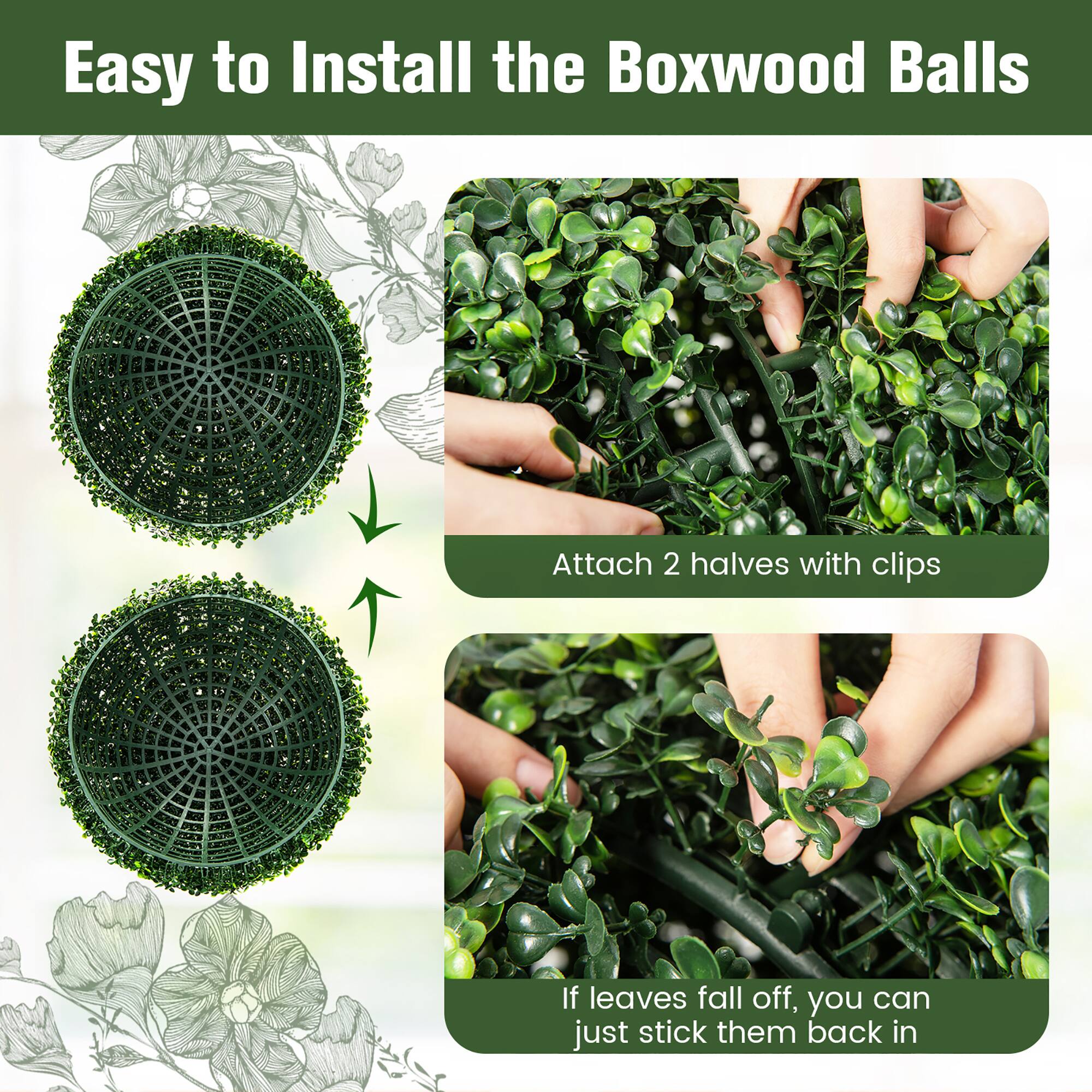 Easy to Install the Boxwood Balls

Attach 2 halves with clips

If leaves fall off, you can just stick them back in