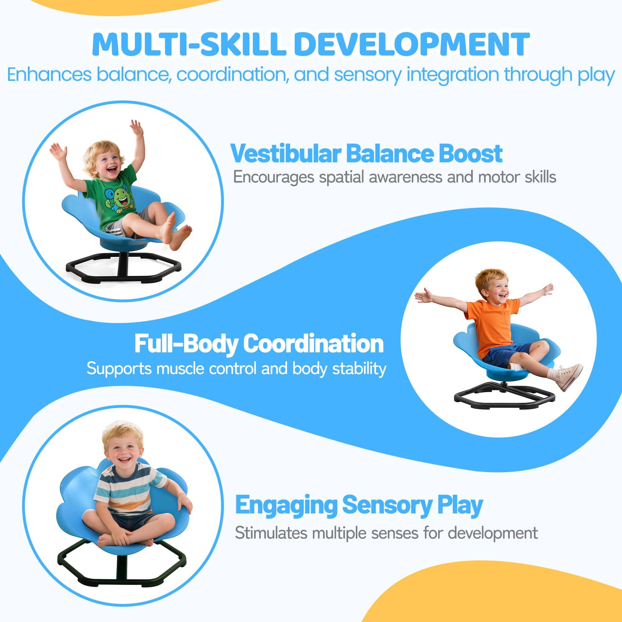 MULTI-SKILL DEVELOPMENT  
Enhances balance, coordination, and sensory integration through play  

Vestibular Balance Boost  
Encourages spatial awareness and motor skills  

Full-Body Coordination  
Supports muscle control and body stability  

Engaging Sensory Play  
Stimulates multiple senses for development