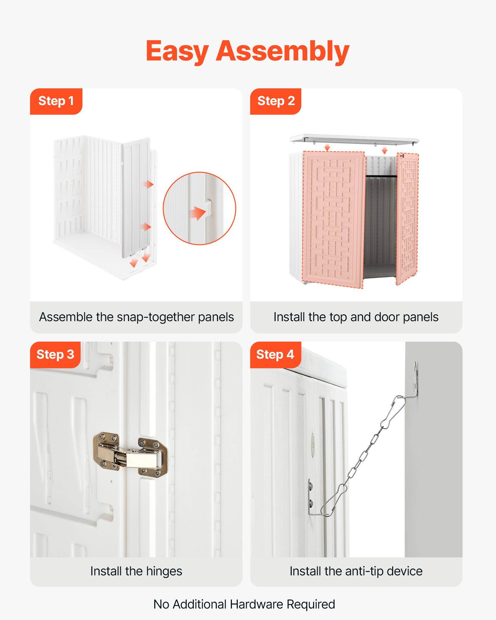 Easy Assembly

Step 1
Assemble the snap-together panels

Step 2
Install the top and door panels

Step 3
Install the hinges

Step 4
Install the anti-tip device

No Additional Hardware Required