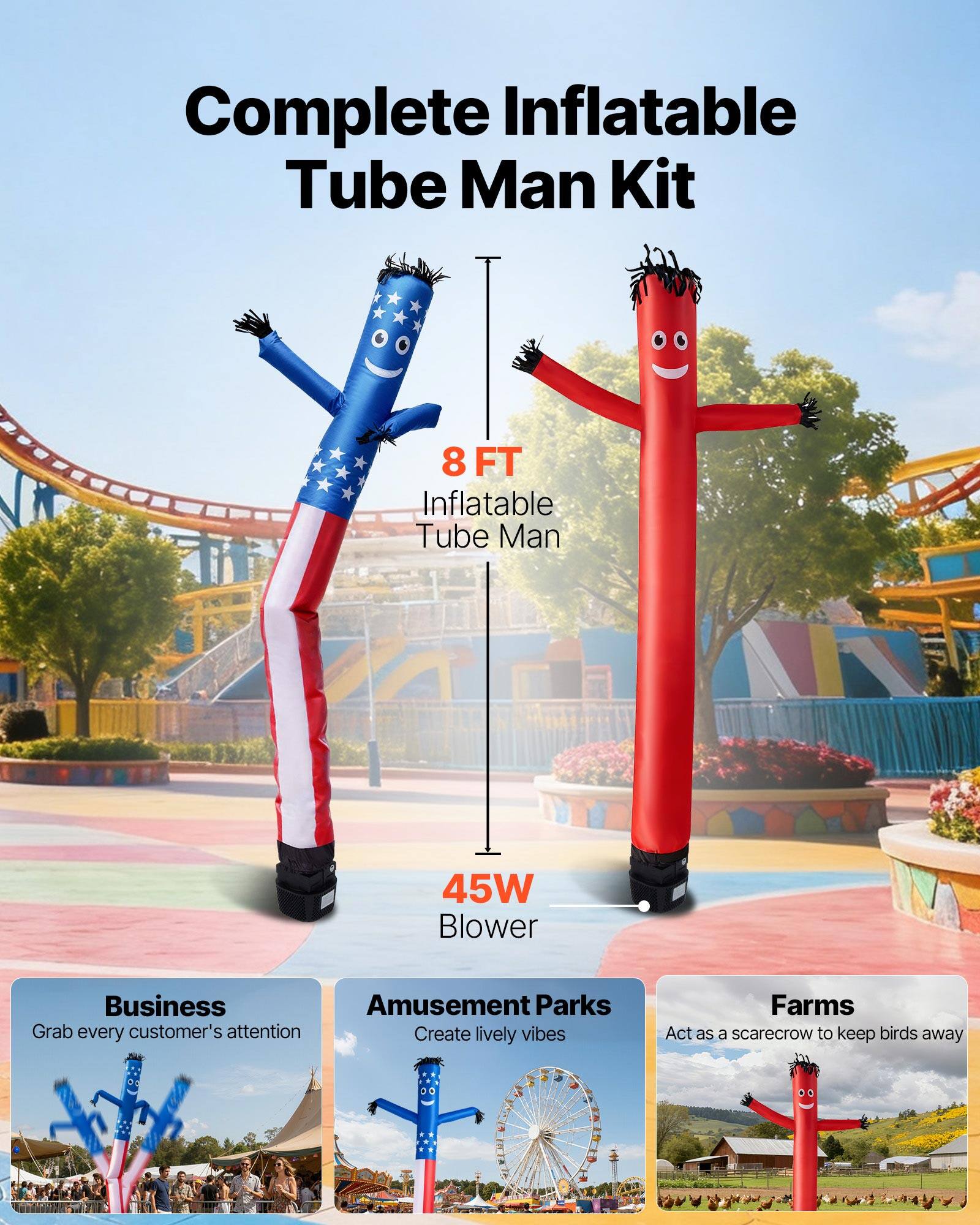 Complete Inflatable Tube Man Kit  
8 FT Inflatable Tube Man  
45W Blower  

Business  
Grab every customer's attention  

Amusement Parks  
Create lively vibes  

Farms  
Act as a scarecrow to keep birds away