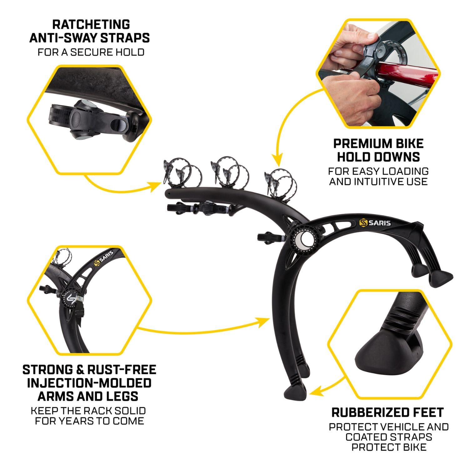 RATCHETING ANTI-SWAY STRAPS FOR A SECURE HOLD

PREMIUM BIKE HOLD DOWNS FOR EASY LOADING AND INTUITIVE USE

STRONG & RUST-FREE INJECTION-MOLDED ARMS AND LEGS KEEP THE RACK SOLID FOR YEARS TO COME

RUBBERIZED FEET PROTECT VEHICLE AND COATED STRAPS PROTECT BIKE