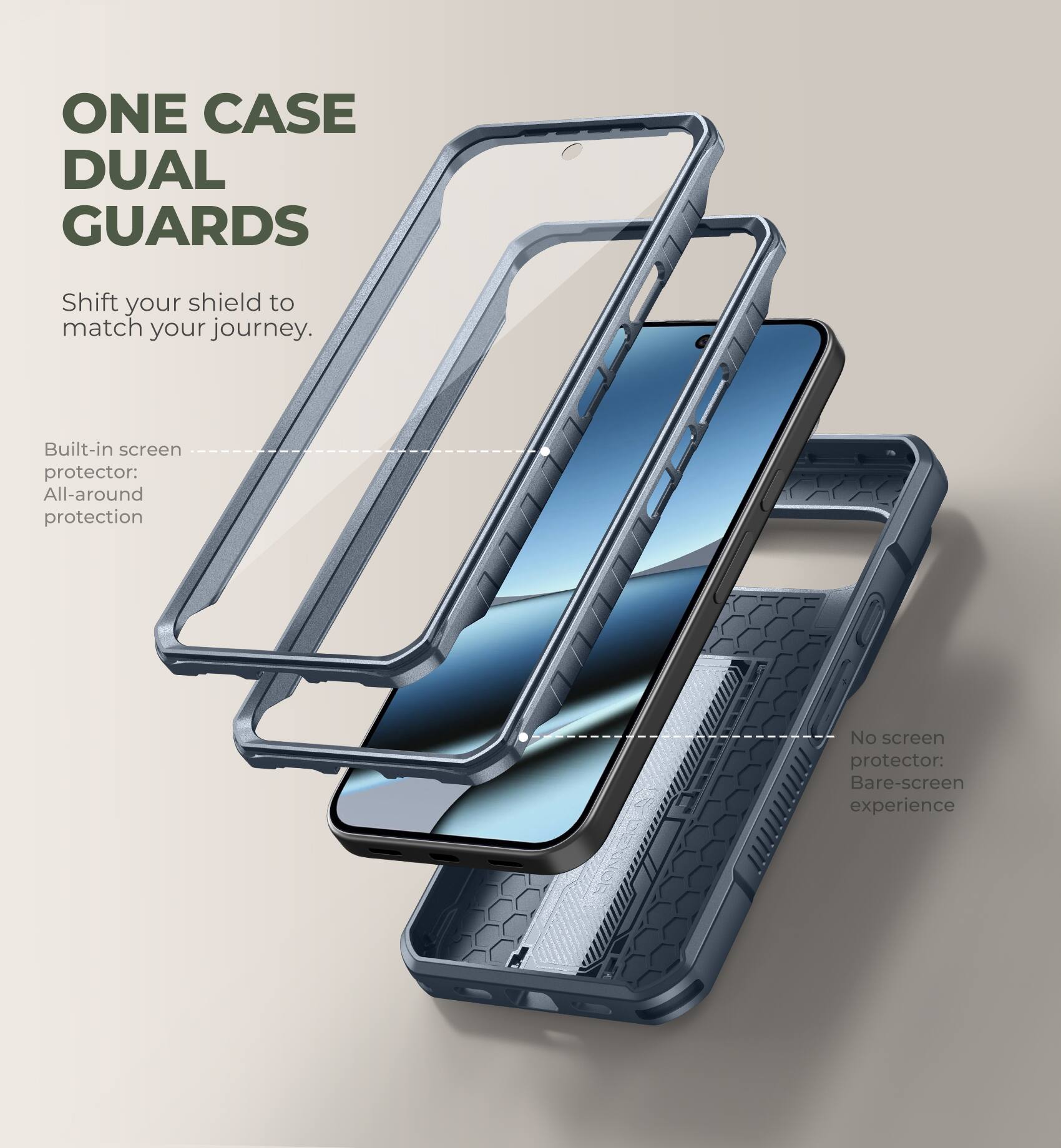 ONE CASE DUAL GUARDS

Shift your shield to match your journey.

Built-in screen protector: All-around protection

No screen protector: Bare-screen experience