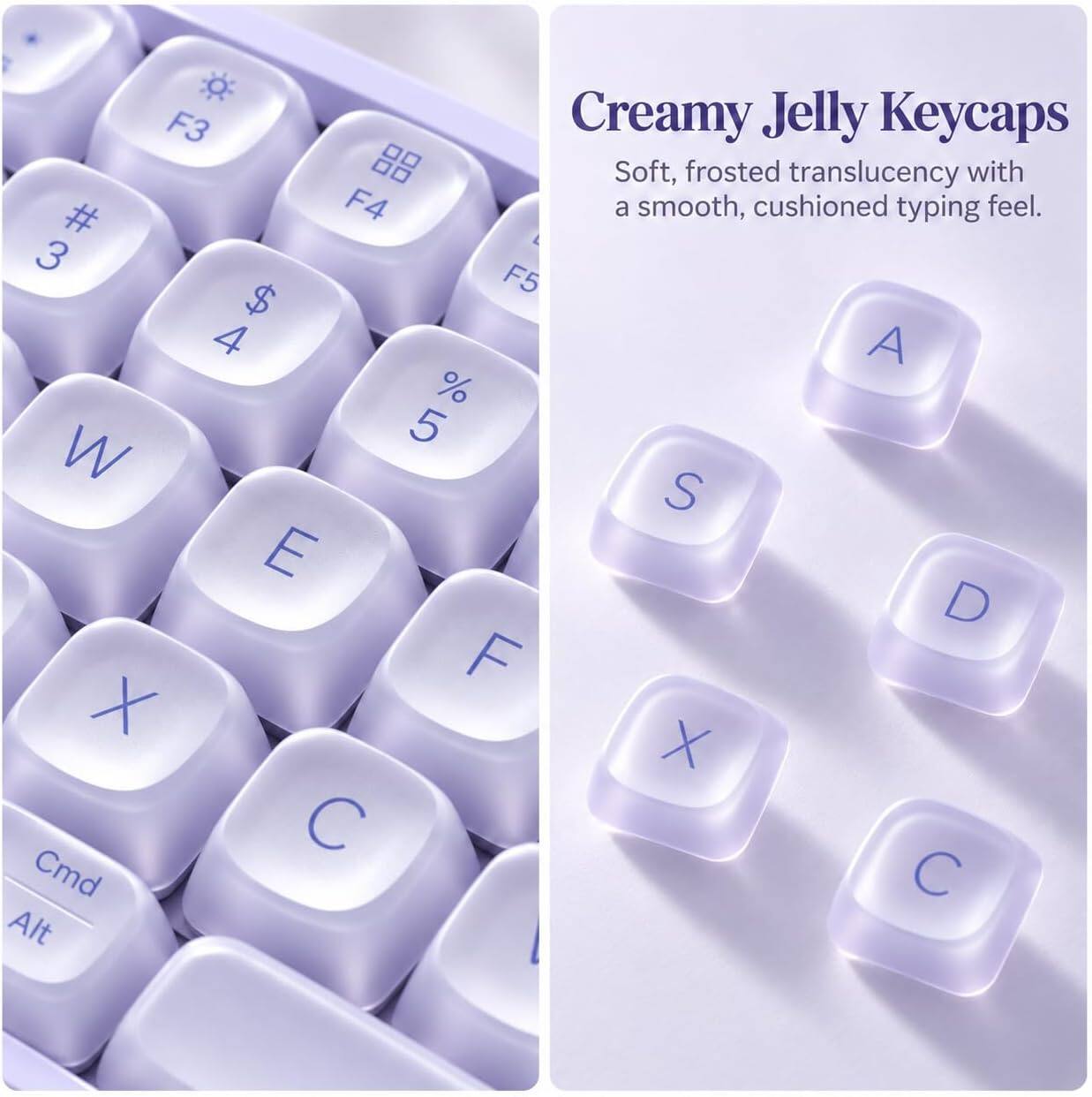Creamy Jelly Keycaps

Soft, frosted translucency with a smooth, cushioned typing feel.