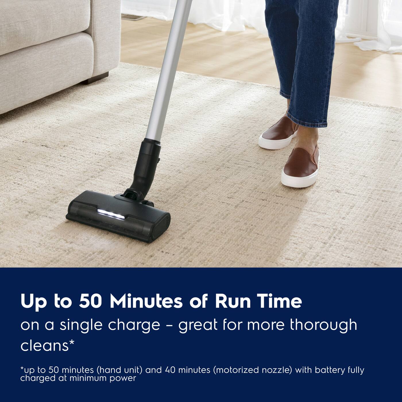 Up to 50 Minutes of Run Time on a single charge - great for more thorough cleans*

*up to 50 minutes (hand unit) and 40 minutes (motorized nozzle) with battery fully charged at minimum power