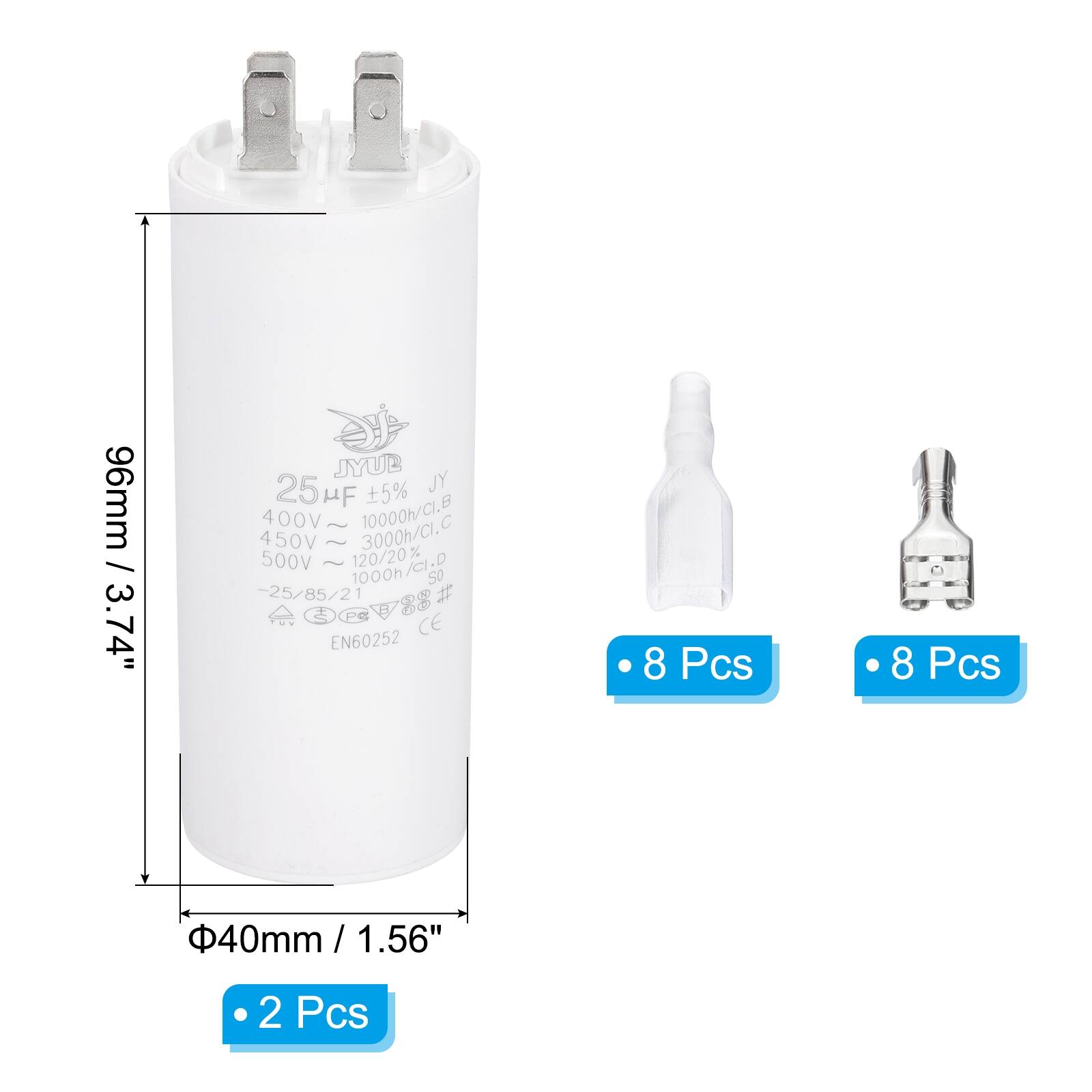 96mm / 3.74"  
JYUB 25 µF ±5%  
400V ~ 10000h/CI.B  
450V ~ 3000h/Ci.C  
500V ~ 120/20% /CI.D  
1000h/CI.D  
-25/85/21  
PS CE EN60252  

Φ40mm / 1.56"  

2 Pcs  
8 Pcs  
8 Pcs