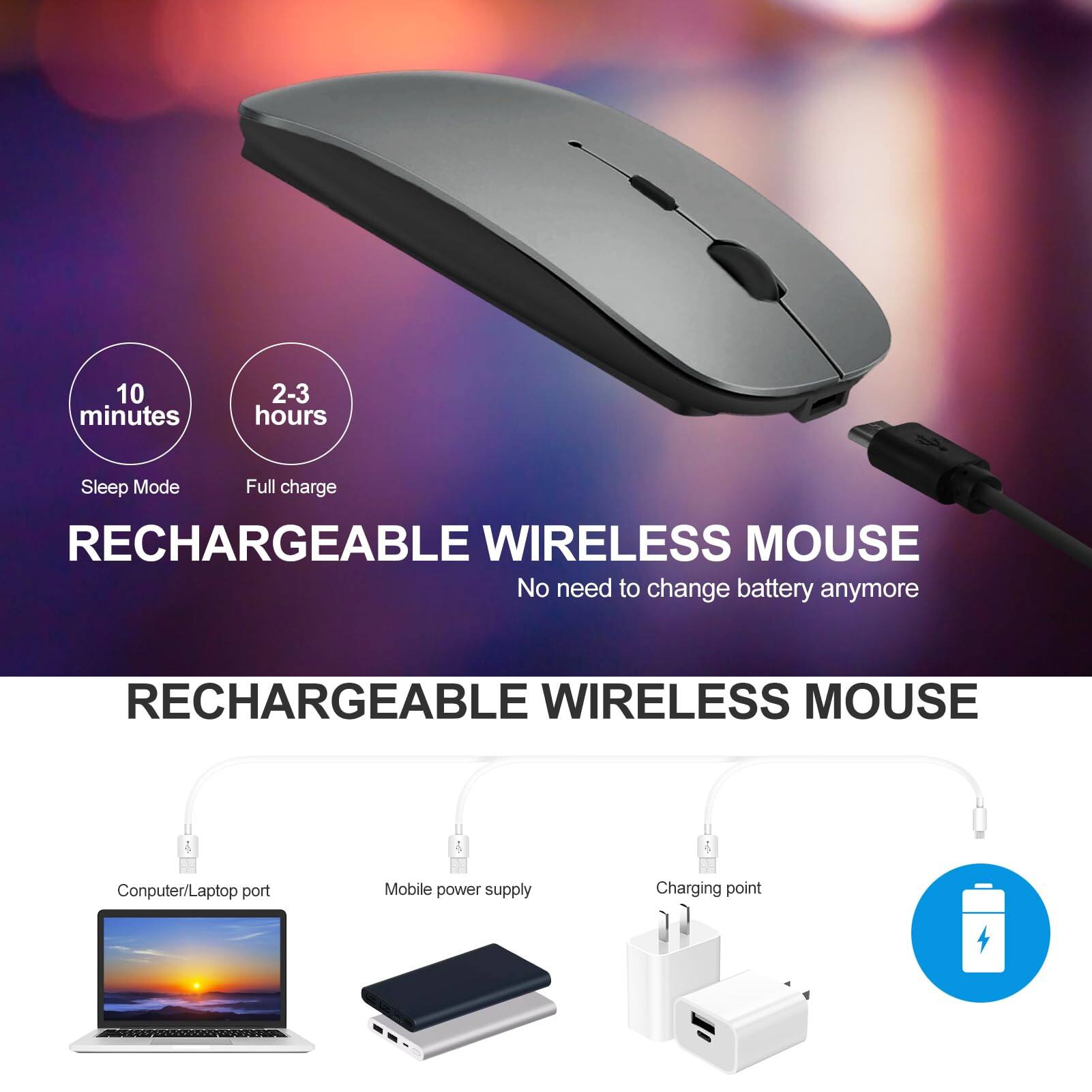 10 minutes  
2-3 hours  
Sleep Mode  
Full charge  

RECHARGEABLE WIRELESS MOUSE  
No need to change battery anymore  

RECHARGEABLE WIRELESS MOUSE  

Computer/Laptop port  
Mobile power supply  
Charging point