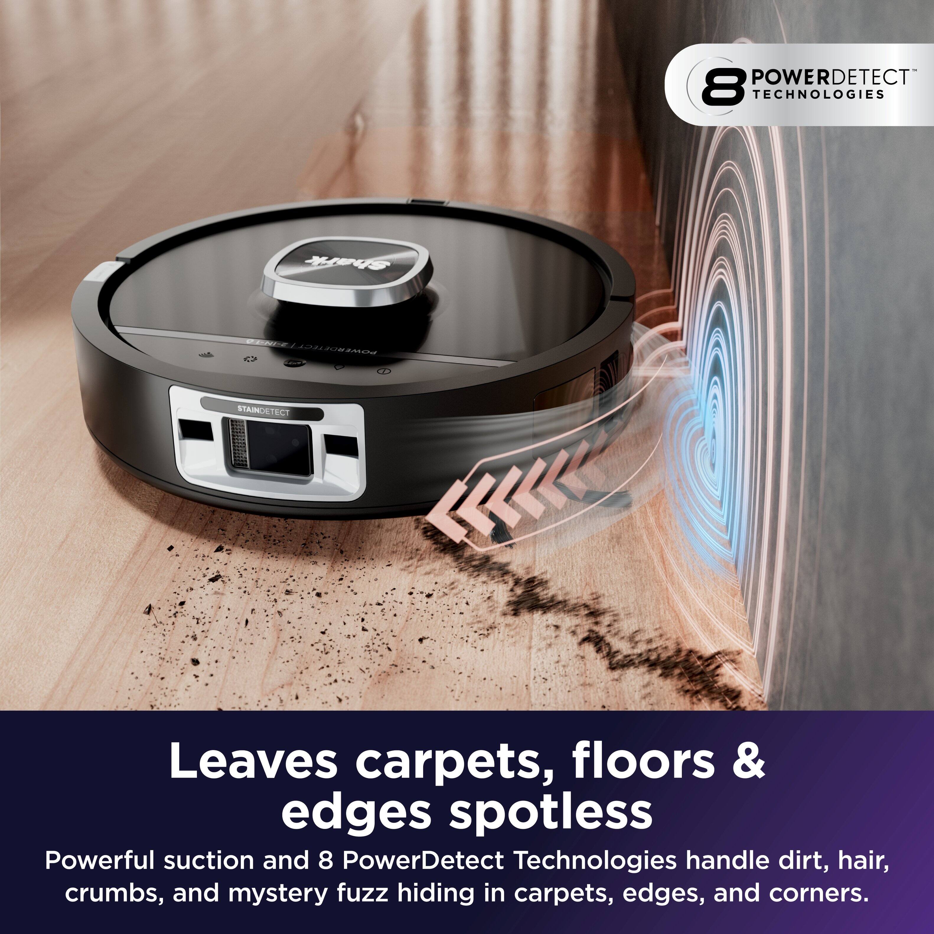 POWERDETECT 8 TECHNOLOGIES

Leaves carpets, floors & edges spotless

Powerful suction and 8 PowerDetect Technologies handle dirt, hair, crumbs, and mystery fuzz hiding in carpets, edges, and corners.