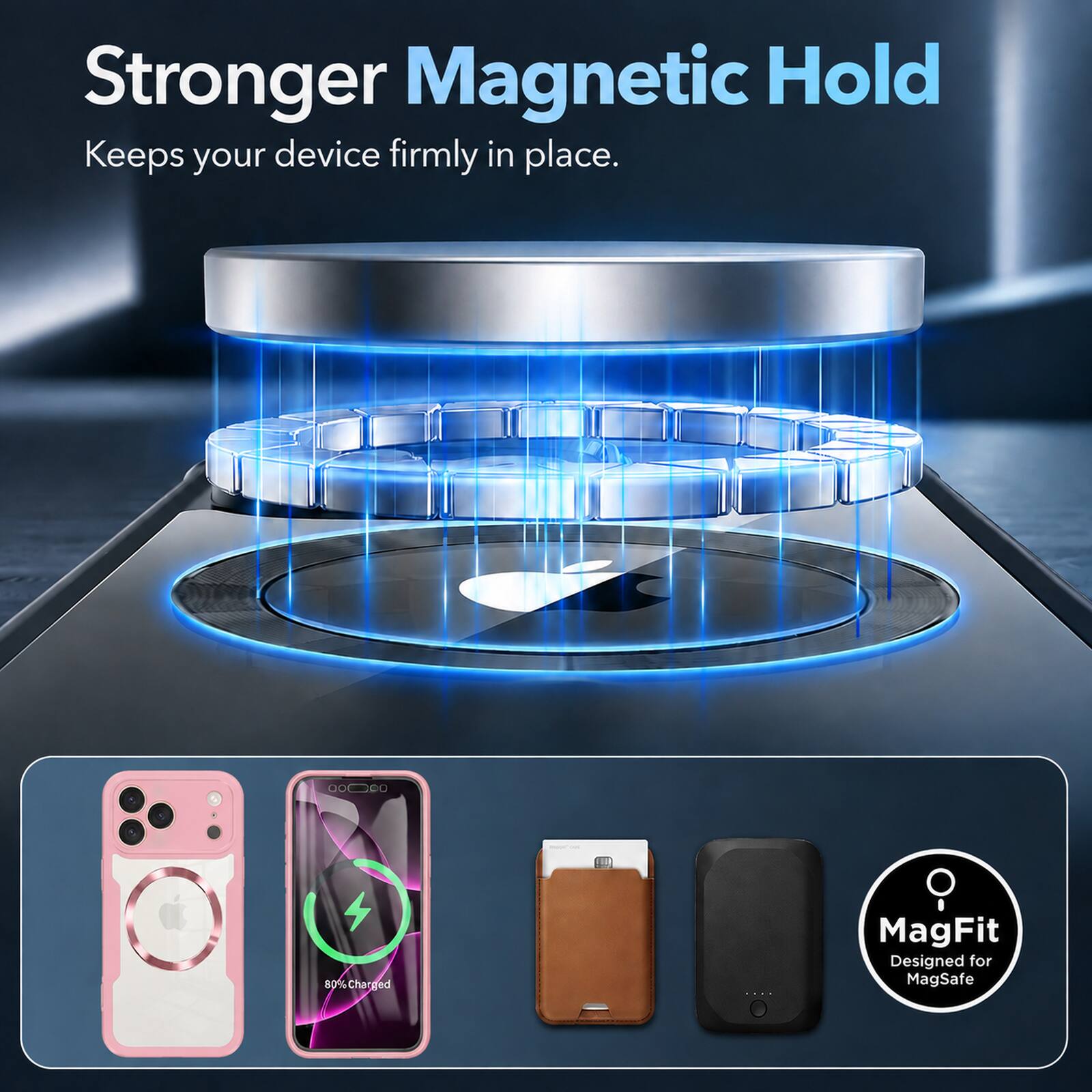 Stronger Magnetic Hold Keeps your device firmly in place.

MagFit Designed for MagSafe

80% Charged