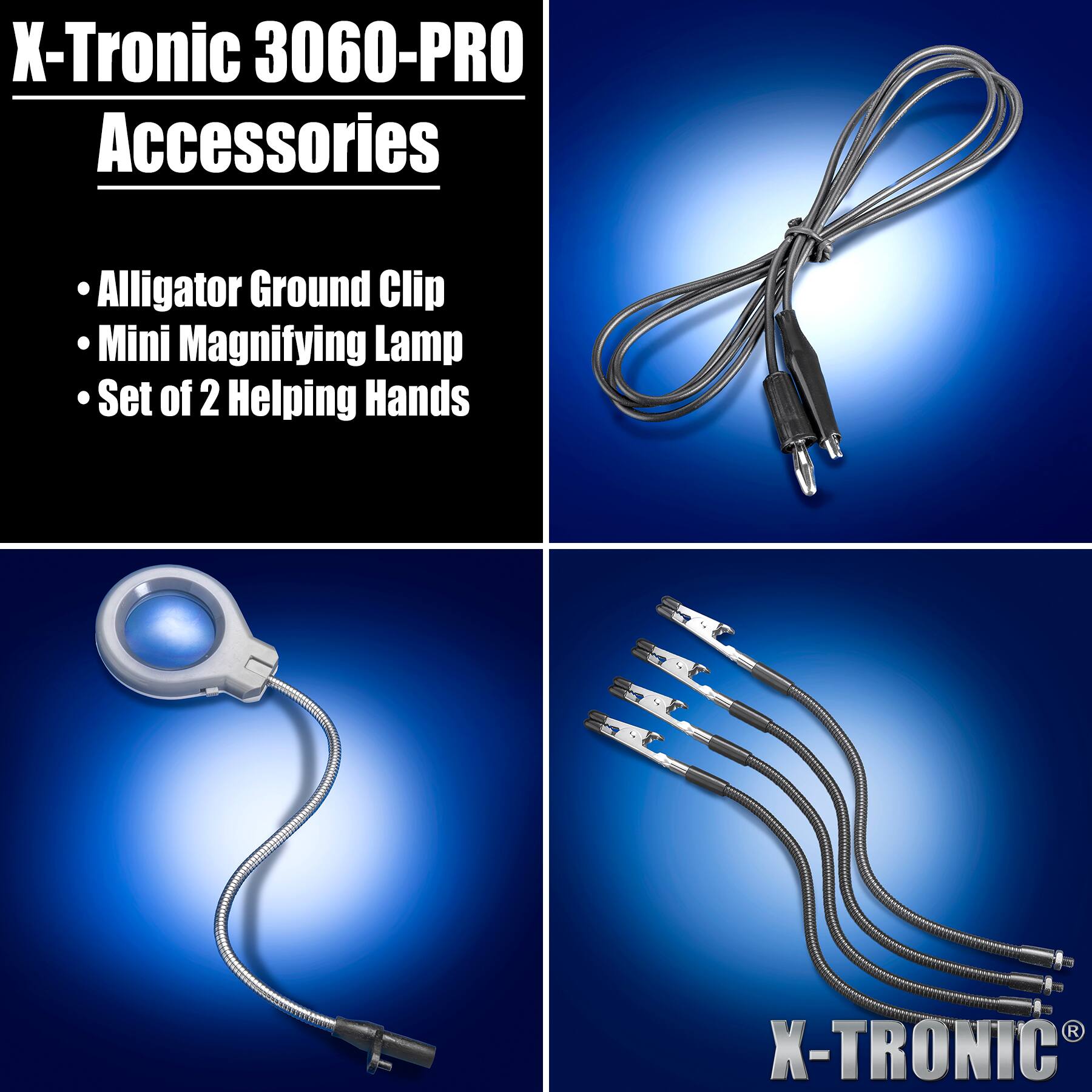 X-Tronic 3060-PRO Accessories

- Alligator Ground Clip
- Mini Magnifying Lamp
- Set of 2 Helping Hands

X-TRONIC®