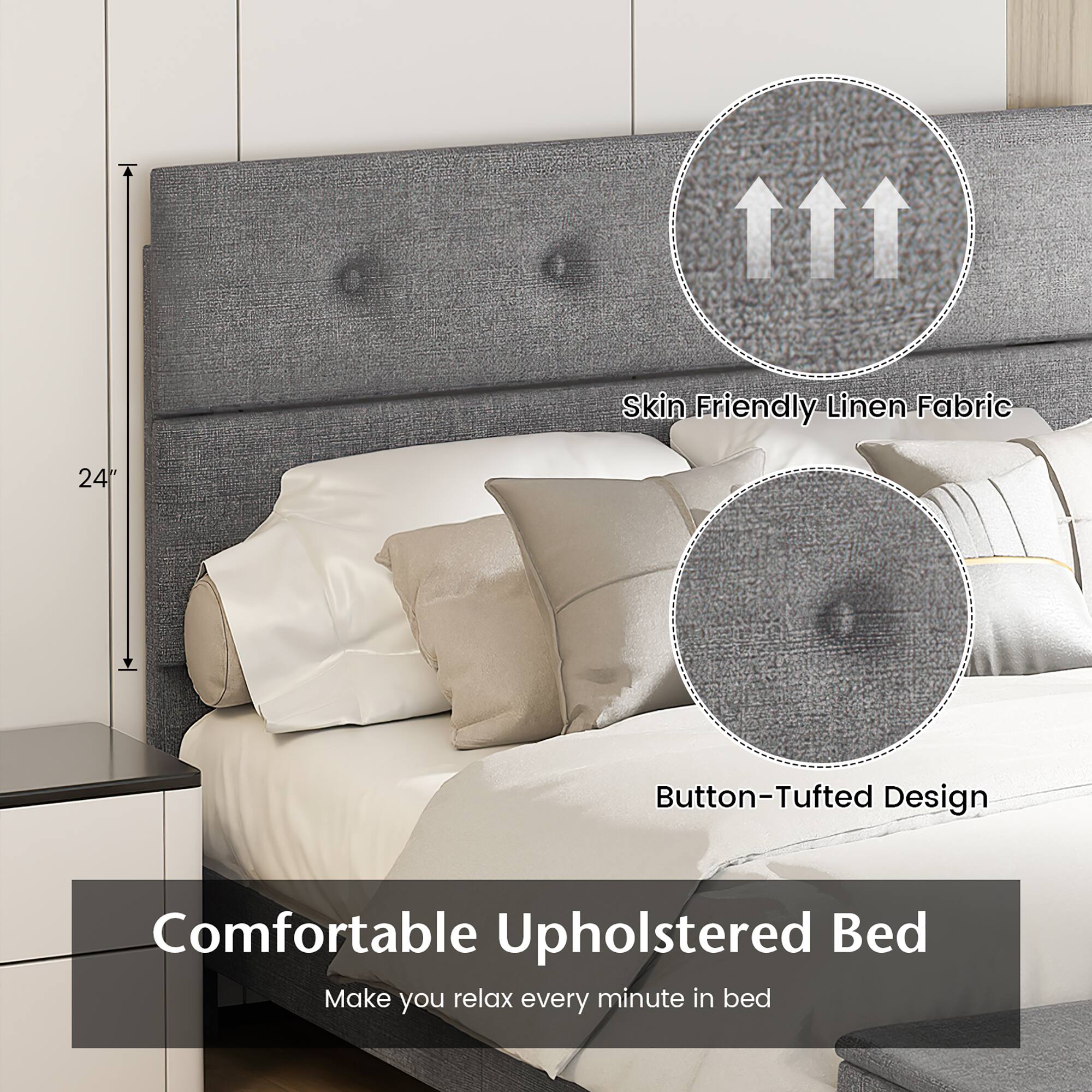 Skin Friendly Linen Fabric  
Button-Tufted Design  

Comfortable Upholstered Bed  
Make you relax every minute in bed