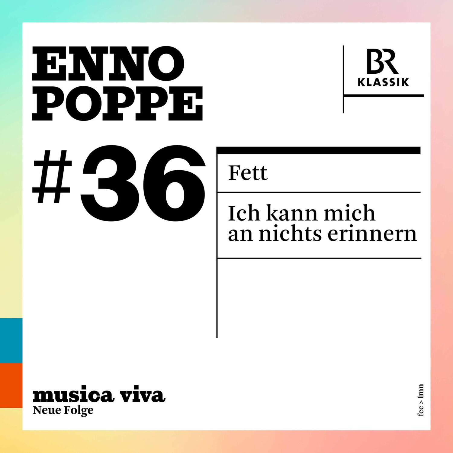 ENNO POPPE  
#36  
Fett  
Ich kann mich an nichts erinnern  

musica viva  
Neue Folge  

BR Klassik