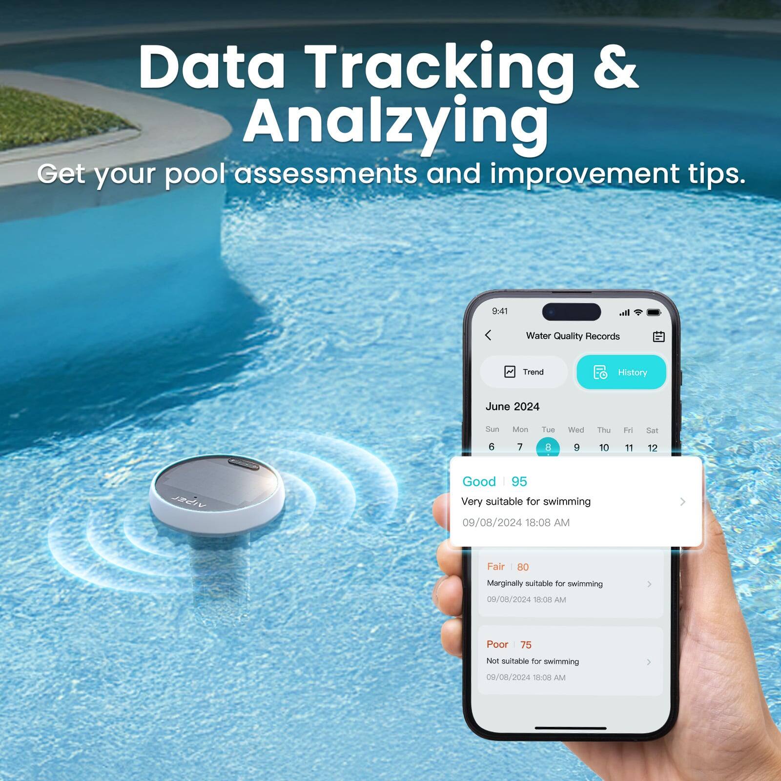 Data Tracking & Analyzing  
Get your pool assessments and improvement tips.

Water Quality Records  
Trend History

June 2024  
Sun Mon Tue Wed Thu Fri Sat  
6 7 8 9 10 11 12

- Good | 95  
  Very suitable for swimming  
  09/08/2024 18:08 AM

- Fair | 80  
  Marginally suitable for swimming  
  09/08/2024 18:00 AM

- Poor | 75  
  Not suitable for swimming  
  09/08/2024 18:08 AM