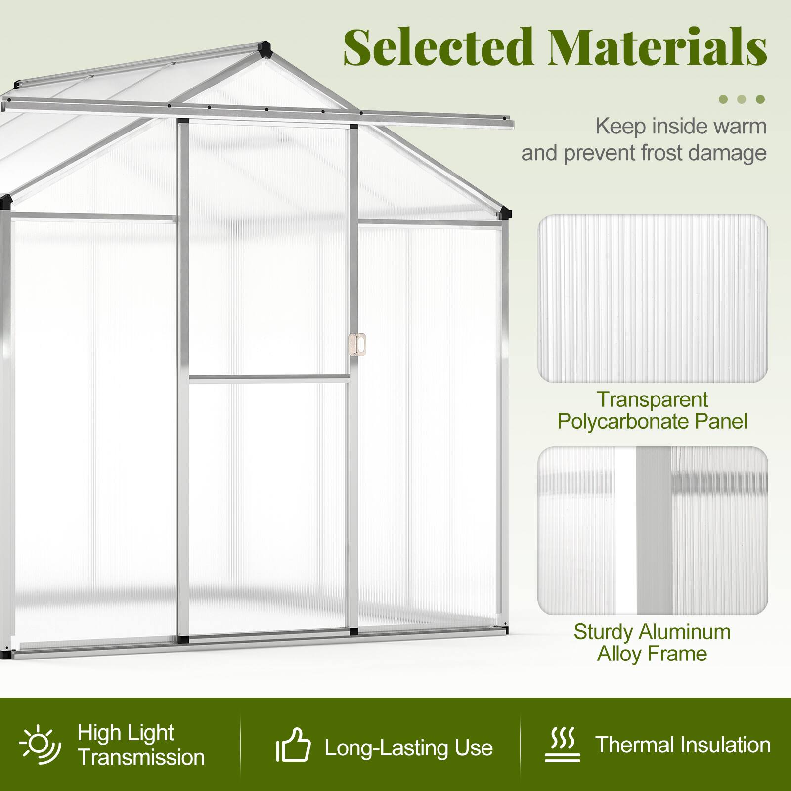Selected Materials  
- Keep inside warm and prevent frost damage  
- Transparent Polycarbonate Panel  
- Sturdy Aluminum Alloy Frame  
- High Light Transmission  
- Long-Lasting Use  
- Thermal Insulation