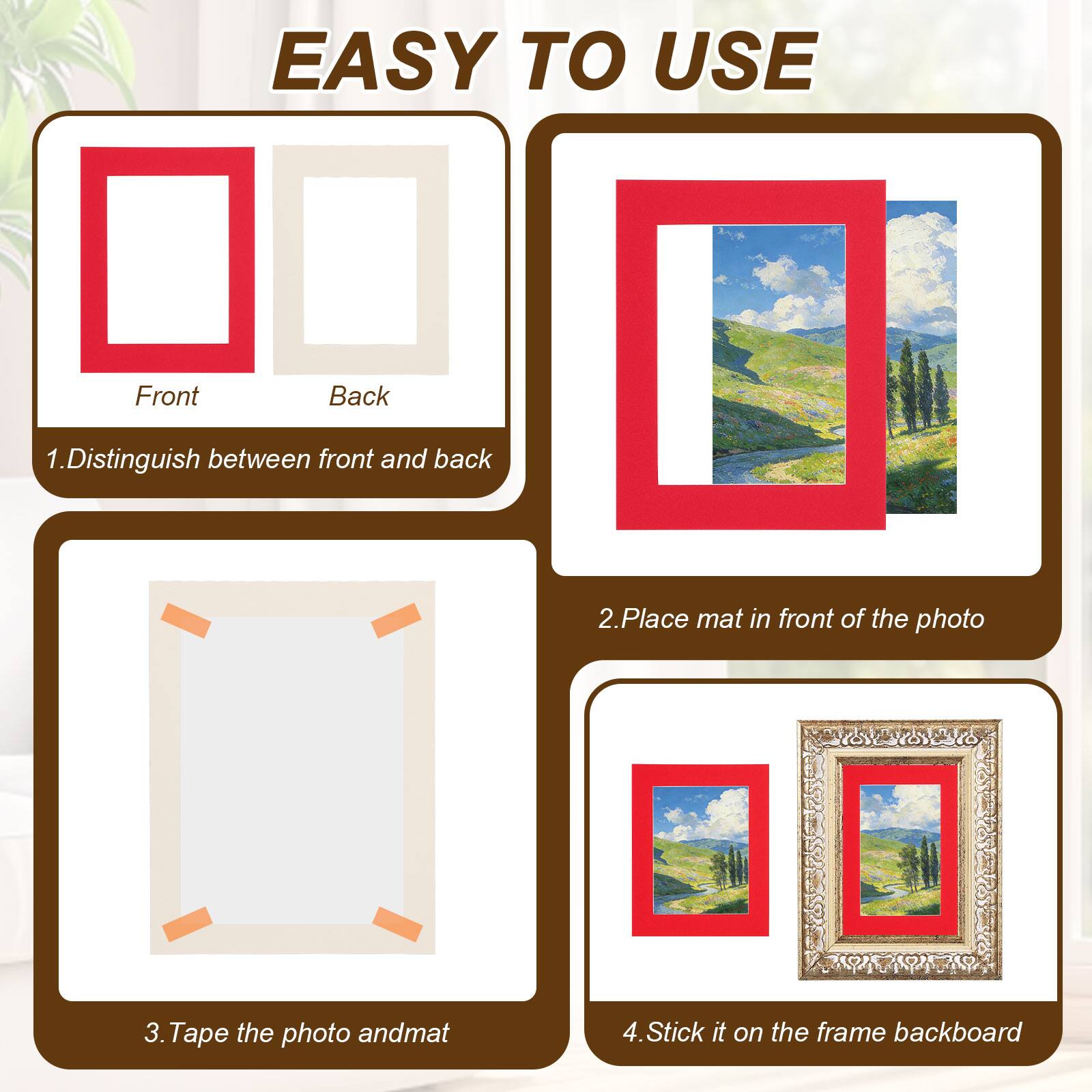 EASY TO USE

1. Distinguish between front and back
2. Place mat in front of the photo
3. Tape the photo and mat
4. Stick it on the frame backboard