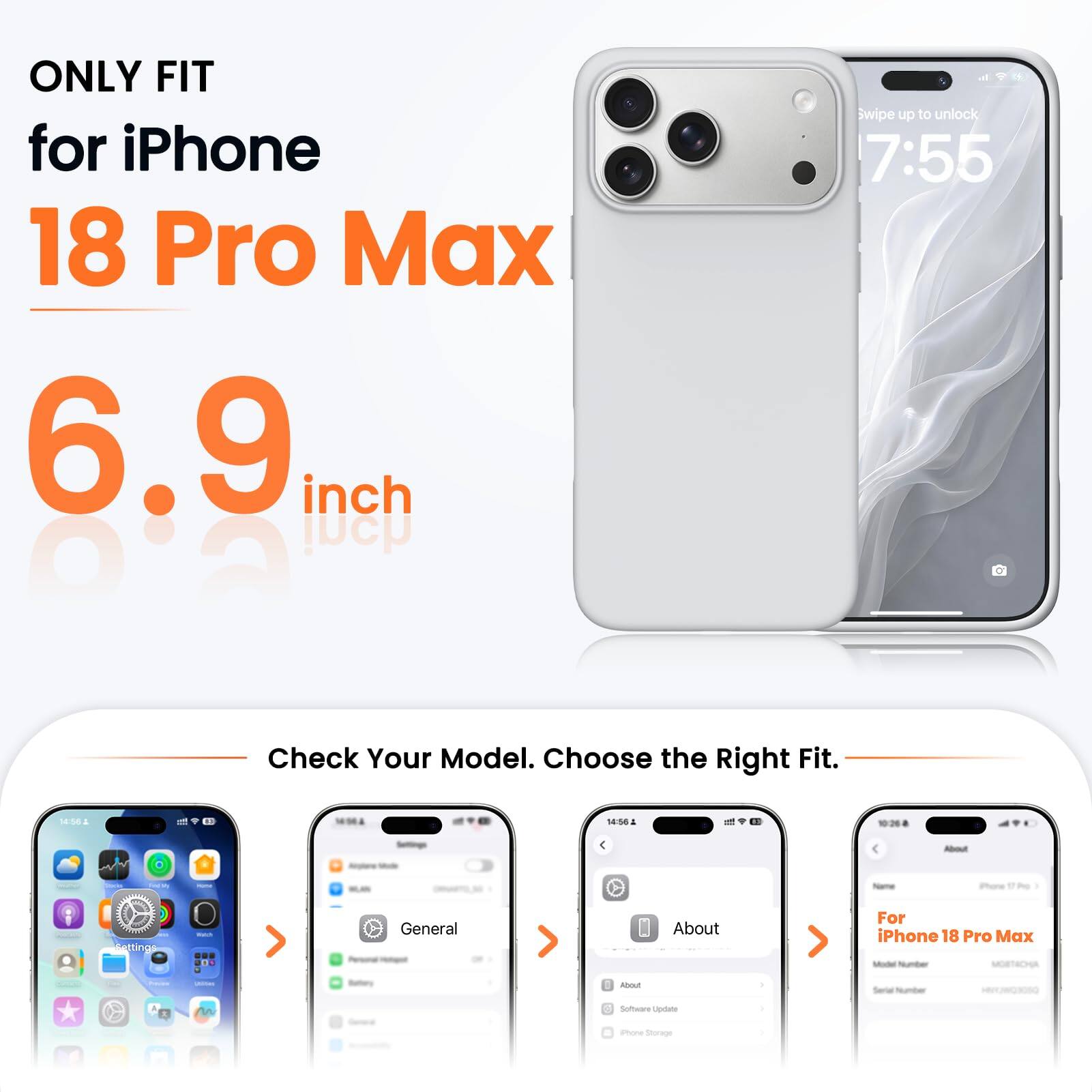 ONLY FIT for iPhone 18 Pro Max 6.9 inch

Swipe up to unlock 7:55

Check Your Model. Choose the Right Fit.

14:56

About

iPhone
Settings
Watch
General
About

For iPhone 18 Pro Max Model Number MOBTACHA
TOTAL
Freems

Batteries
libout
Serial Number
nn
Software Update
Phone Storage