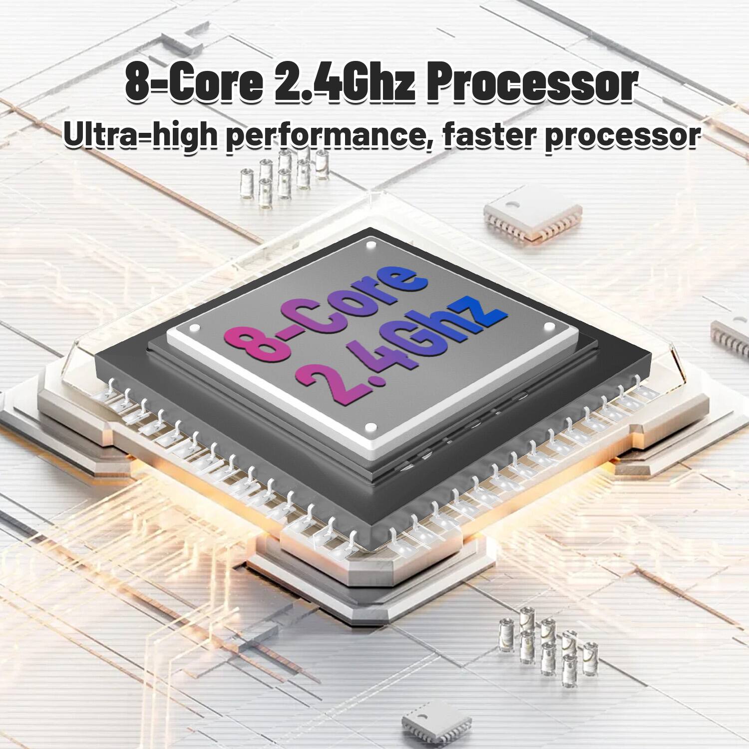 8-Core 2.4Ghz Processor  
Ultra-high performance, faster processor