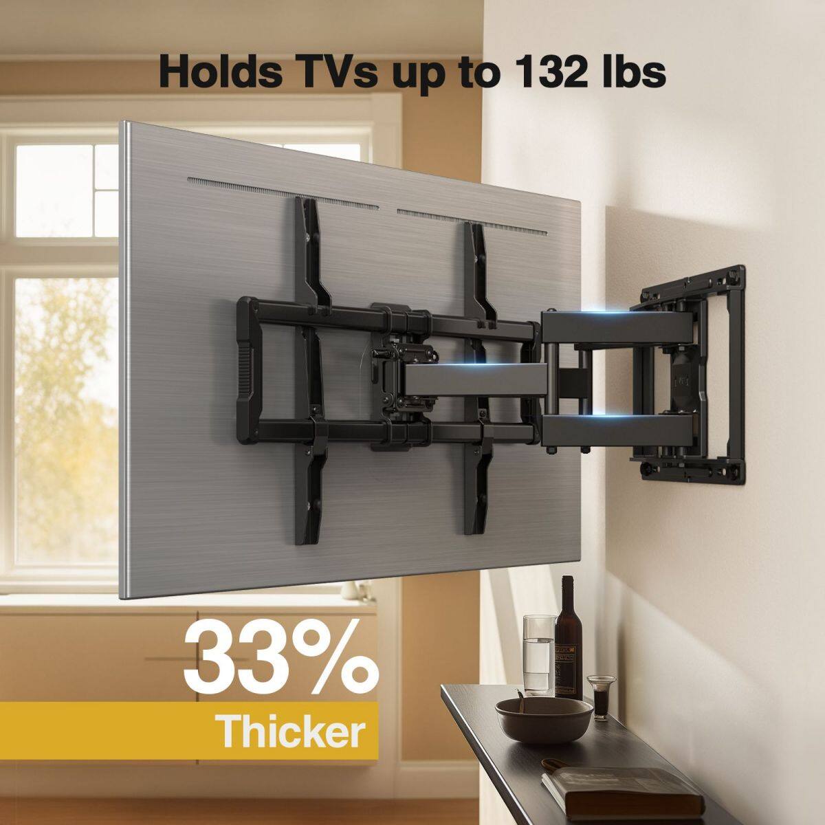 Holds TVs up to 132 lbs  
33% Thicker