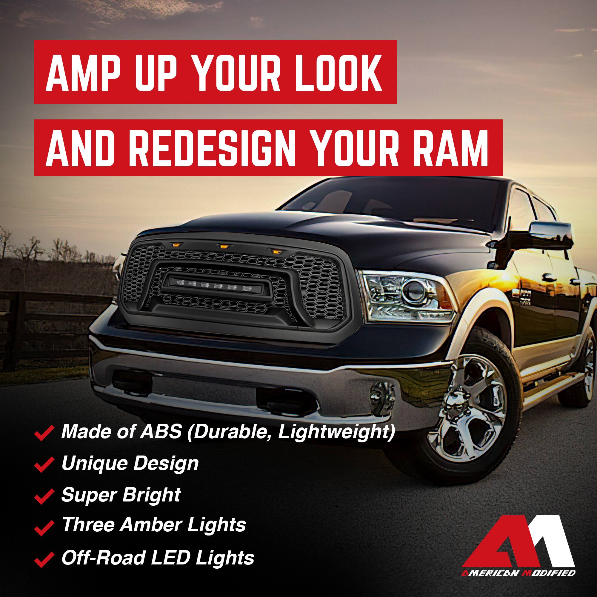 AMP UP YOUR LOOK AND REDESIGN YOUR RAM

- Made of ABS (Durable, Lightweight)
- Unique Design
- Super Bright
- Three Amber Lights
- Off-Road LED Lights

M1 AMERICAN MODIFIED