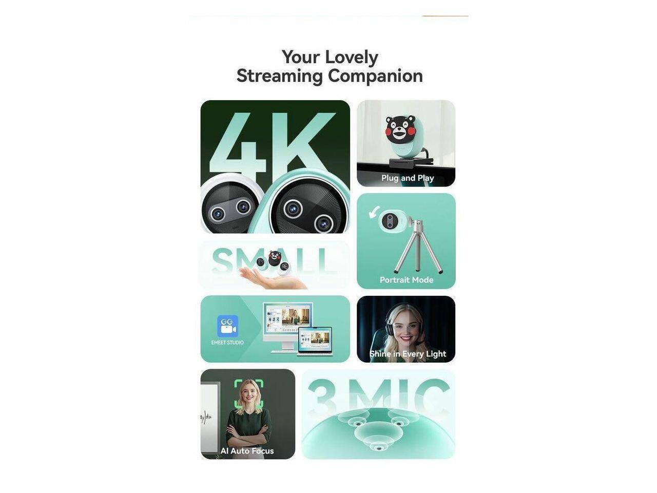 Your Lovely Streaming Companion  
4K  
Plug and Play  
SMALL  
Portrait Mode  
EMELT MEET STUDIO  
Shine in Every Light  
3MIC  
AI Auto Focus