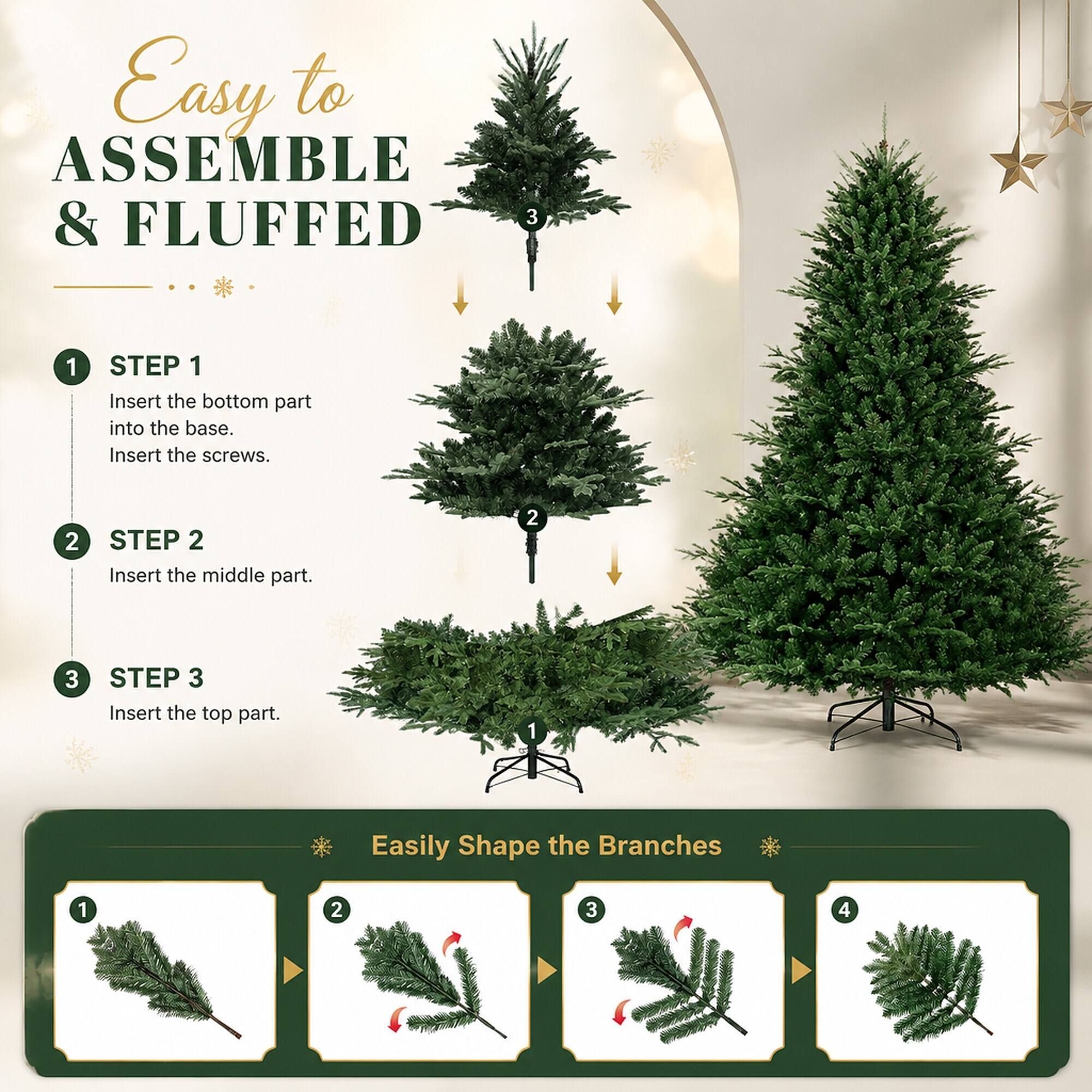 Easy to ASSEMBLE & FLUFFED

1. STEP 1
   - Insert the bottom part into the base.
   - Insert the screws.

2. STEP 2
   - Insert the middle part.

3. STEP 3
   - Insert the top part.

Easily Shape the Branches

1. 
2. 
3. 
4.