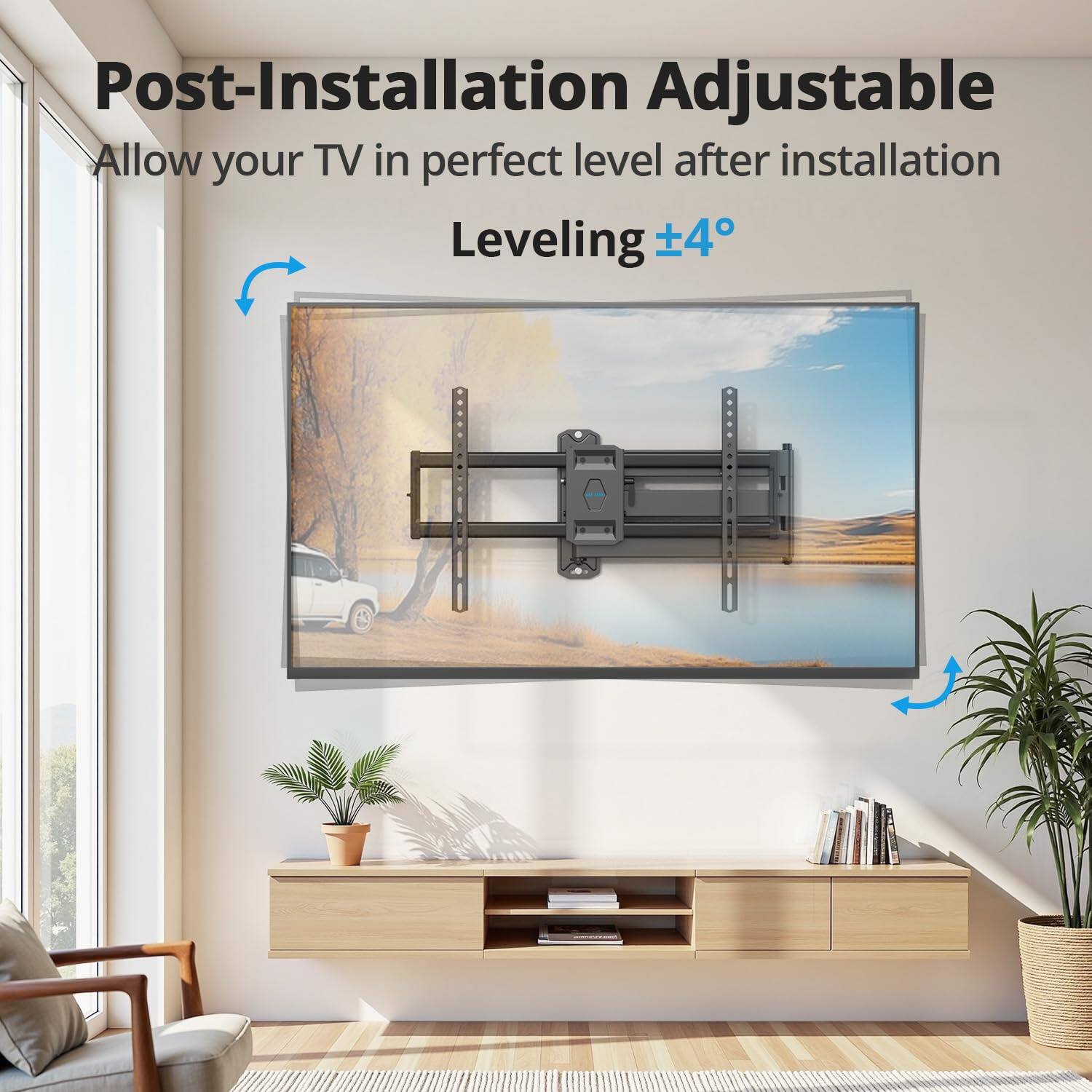 Post-Installation Adjustable  
Allow your TV in perfect level after installation  
Leveling ±4°