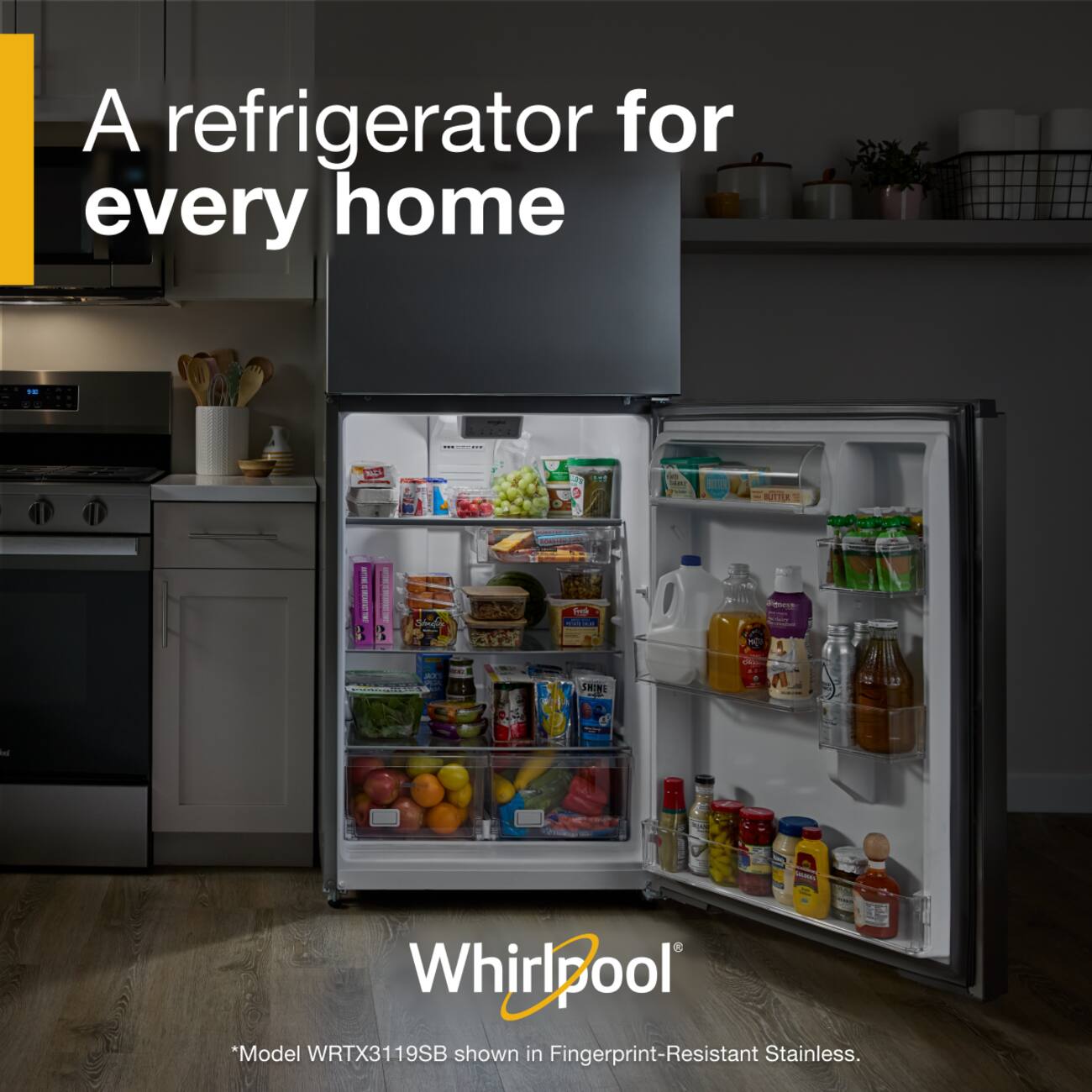 A refrigerator for every home!  
Whirlpool *Model WRTX3119SB shown in Fingerprint-Resistant Stainless.
