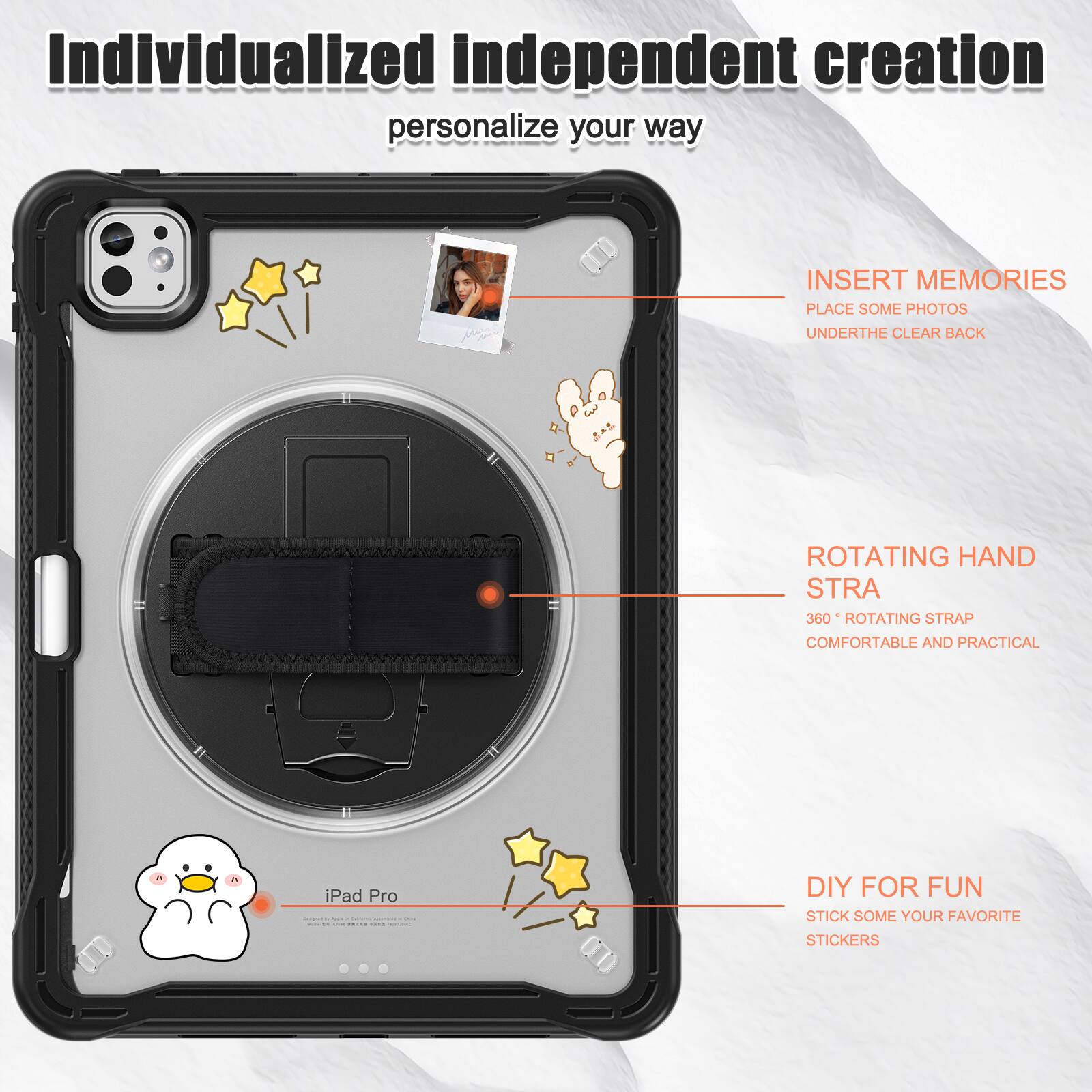 Individualized independent creation personalize your way

INSERT MEMORIES
PLACE SOME PHOTOS
UNDERTHE CLEAR BACK

ROTATING HAND STRAP
360° ROTATING STRAP
COMFORTABLE AND PRACTICAL

DIY FOR FUN
STICK SOME YOUR FAVORITE STICKERS