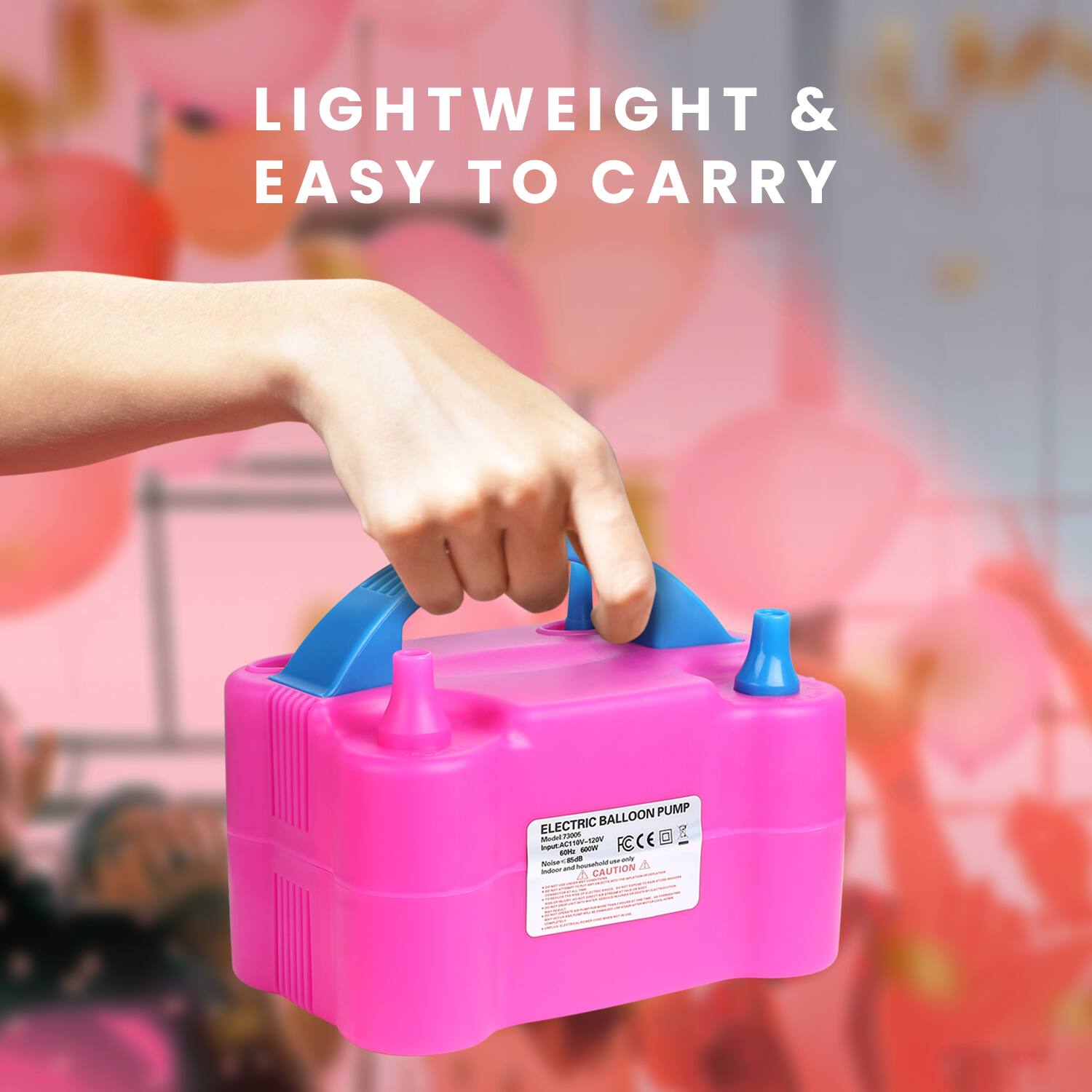 LIGHTWEIGHT & EASY TO CARRY

ELECTRIC BALLOON PUMP

Input: AC100-240V 50/60Hz 0.1A
Output: 12V 1000mA

CAUTION