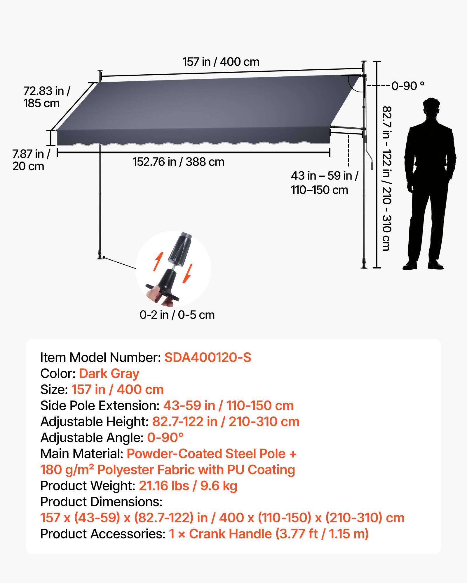 72.83 in / 185 cm  
7.87 in / 20 cm  
157 in / 400 cm  
152.76 in / 388 cm  
43 in - 59 in / 110-150 cm  
0-90°  
82.7 in - 122 in / 210-310 cm  
0-2 in / 0-5 cm  

Item Model Number: SDA400120-S  
Color: Dark Gray  
Size: 157 in / 400 cm  
Side Pole Extension: 43-59 in / 110-150 cm  
Adjustable Height: 82.7-122 in / 210-310 cm  
Adjustable Angle: 0-90°  
Main Material: Powder-Coated Steel Pole + 180 g/m² Polyester Fabric with PU Coating  
Product Weight: 21.16 lbs / 9.6 kg  
Product Dimensions: 157 x (43-59) x (8