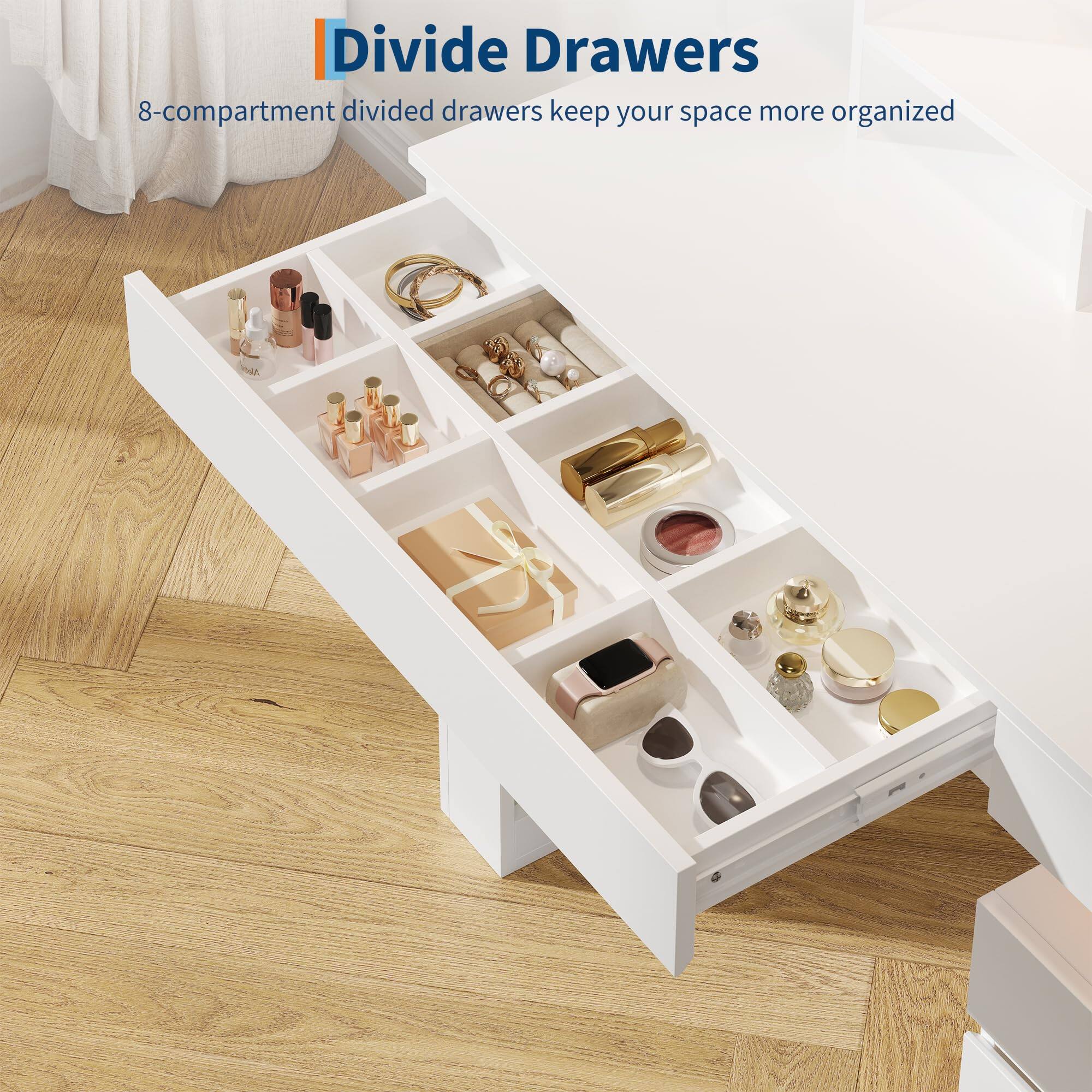 Divide Drawers  
8-compartment divided drawers keep your space more organized