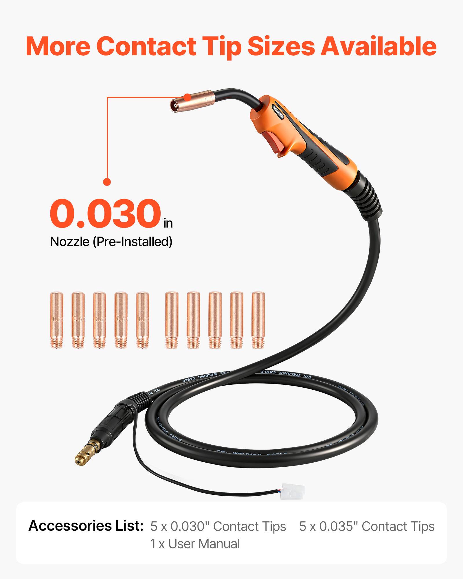 More Contact Tip Sizes Available

0.030 in Nozzle (Pre-Installed)

Accessories List:
- 5 x 0.030" Contact Tips
- 5 x 0.035" Contact Tips
- 1 x User Manual