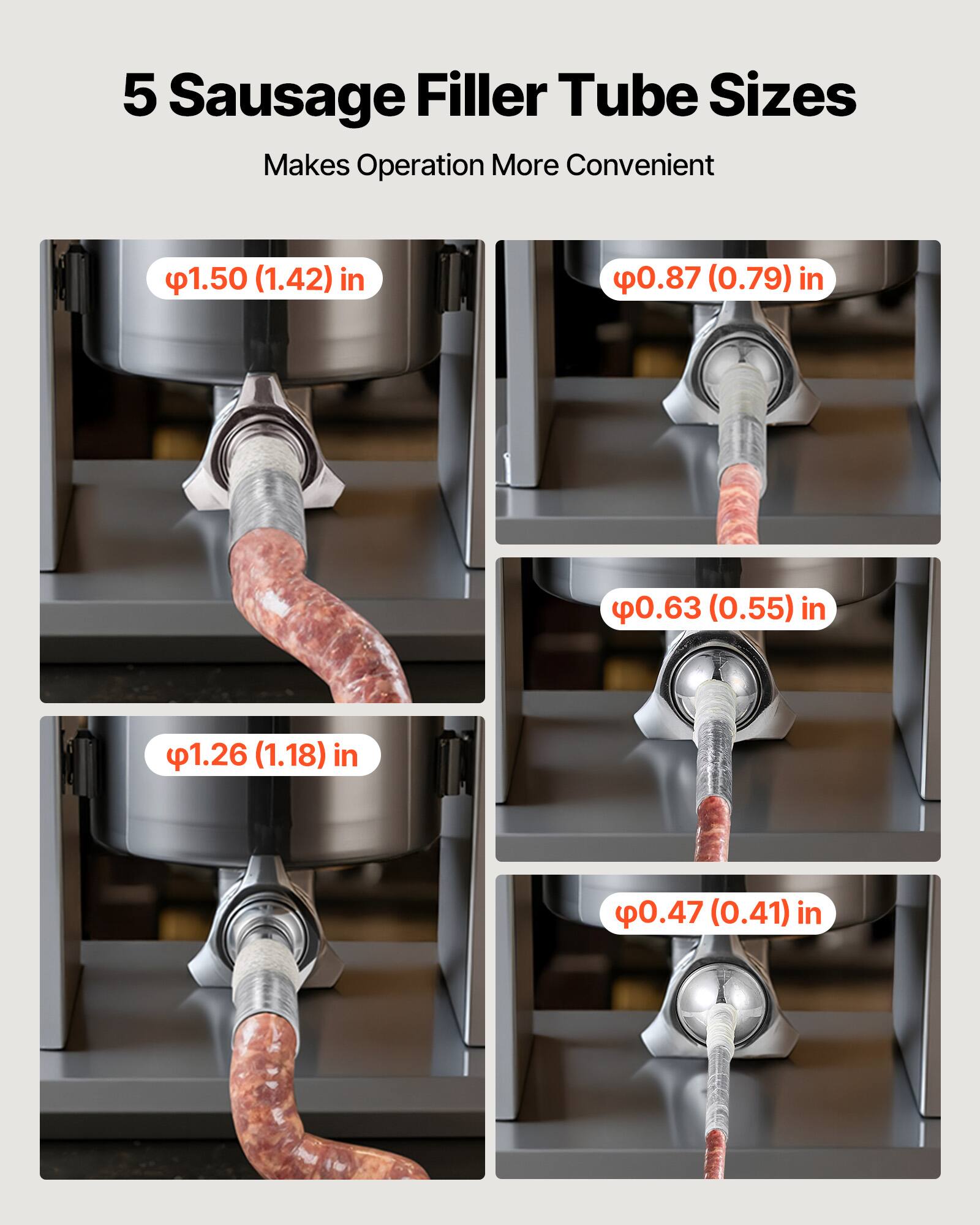 5 Sausage Filler Tube Sizes  
Makes Operation More Convenient  

- Ø1.50 (1.42) in  
- Ø0.87 (0.79) in  
- Ø0.63 (0.55) in  
- Ø1.26 (1.18) in  
- Ø0.47 (0.41) in