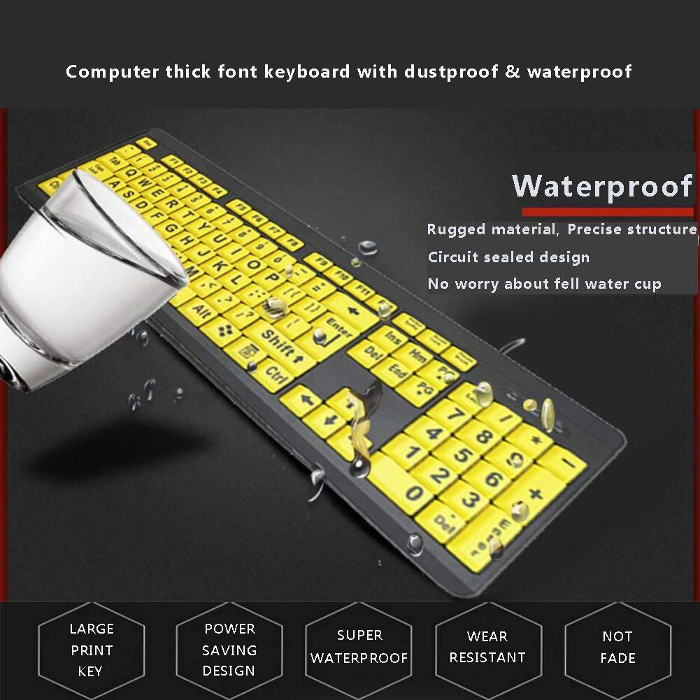 Computer thick font keyboard with dustproof & waterproof

Waterproof

Rugged material, Precise structure
Circuit sealed design
No worry about fell water cup

LARGE PRINT KEY
POWER SAVING DESIGN
SUPER WATERPROOF
WEAR RESISTANT
NOT FADE