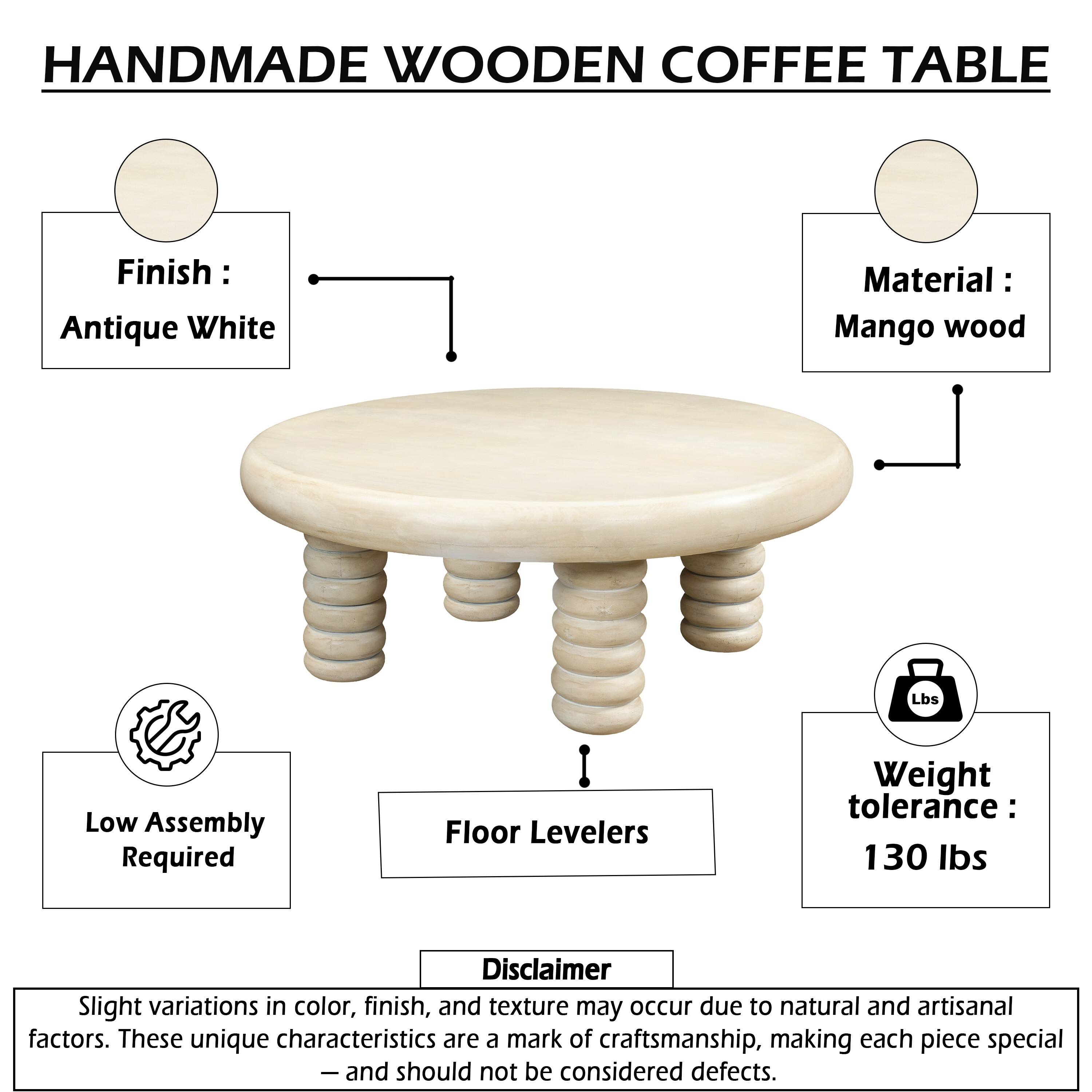 HANDMADE WOODEN COFFEE TABLE

Finish: Antique White  
Material: Mango wood  
Low Assembly Required  
Floor Levelers  
Weight tolerance: 130 lbs  

Disclaimer: Slight variations in color, finish, and texture may occur due to natural and artisanal factors. These unique characteristics are a mark of craftsmanship, making each piece special - and should not be considered defects.
